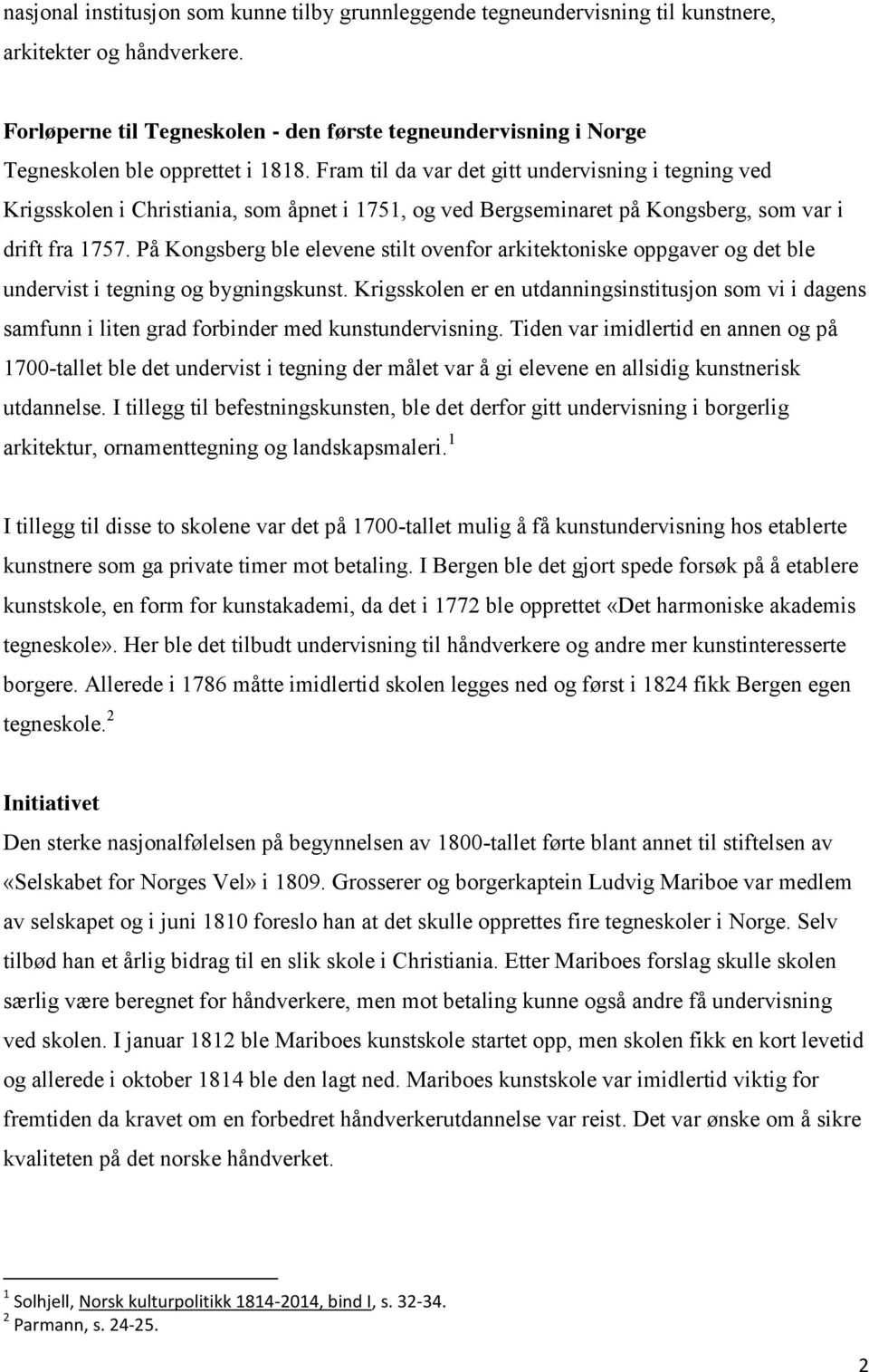 Fram til da var det gitt undervisning i tegning ved Krigsskolen i Christiania, som åpnet i 1751, og ved Bergseminaret på Kongsberg, som var i drift fra 1757.