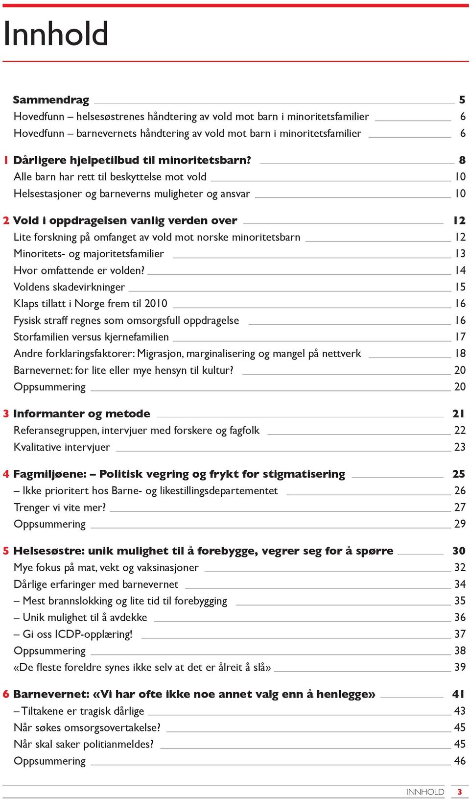 8 Alle barn har rett til beskyttelse mot vold 10 Helsestasjoner og barneverns muligheter og ansvar 10 2 Vold i oppdragelsen vanlig verden over 12 Lite forskning på omfanget av vold mot norske