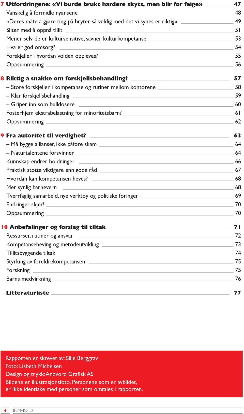 57 Store forskjeller i kompetanse og rutiner mellom kontorene 58 Klar forskjellsbehandling 59 Griper inn som bulldosere 60 Fosterhjem ekstrabelastning for minoritetsbarn?