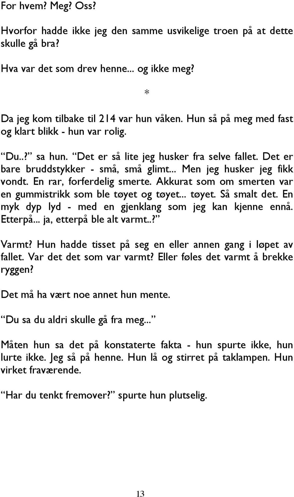 En rar, forferdelig smerte. Akkurat som om smerten var en gummistrikk som ble tøyet og tøyet... tøyet. Så smalt det. En myk dyp lyd - med en gjenklang som jeg kan kjenne ennå. Etterpå.