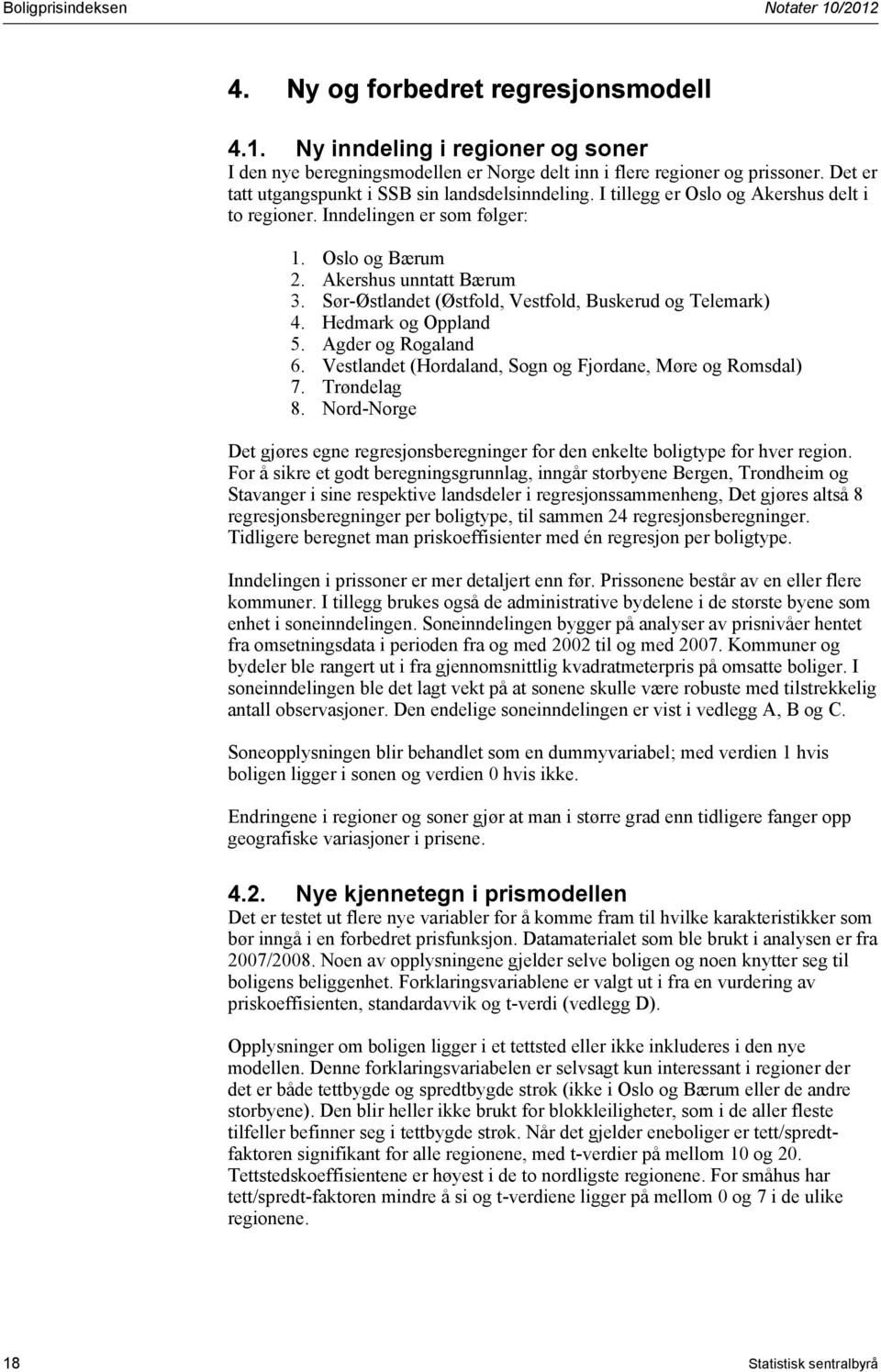 Sør-Østlandet (Østfold, Vestfold, Buskerud og Telemark). Hedmark og Oppland. Agder og Rogaland 6. Vestlandet (Hordaland, Sogn og Fjordane, Møre og Romsdal) 7. Trøndelag 8.