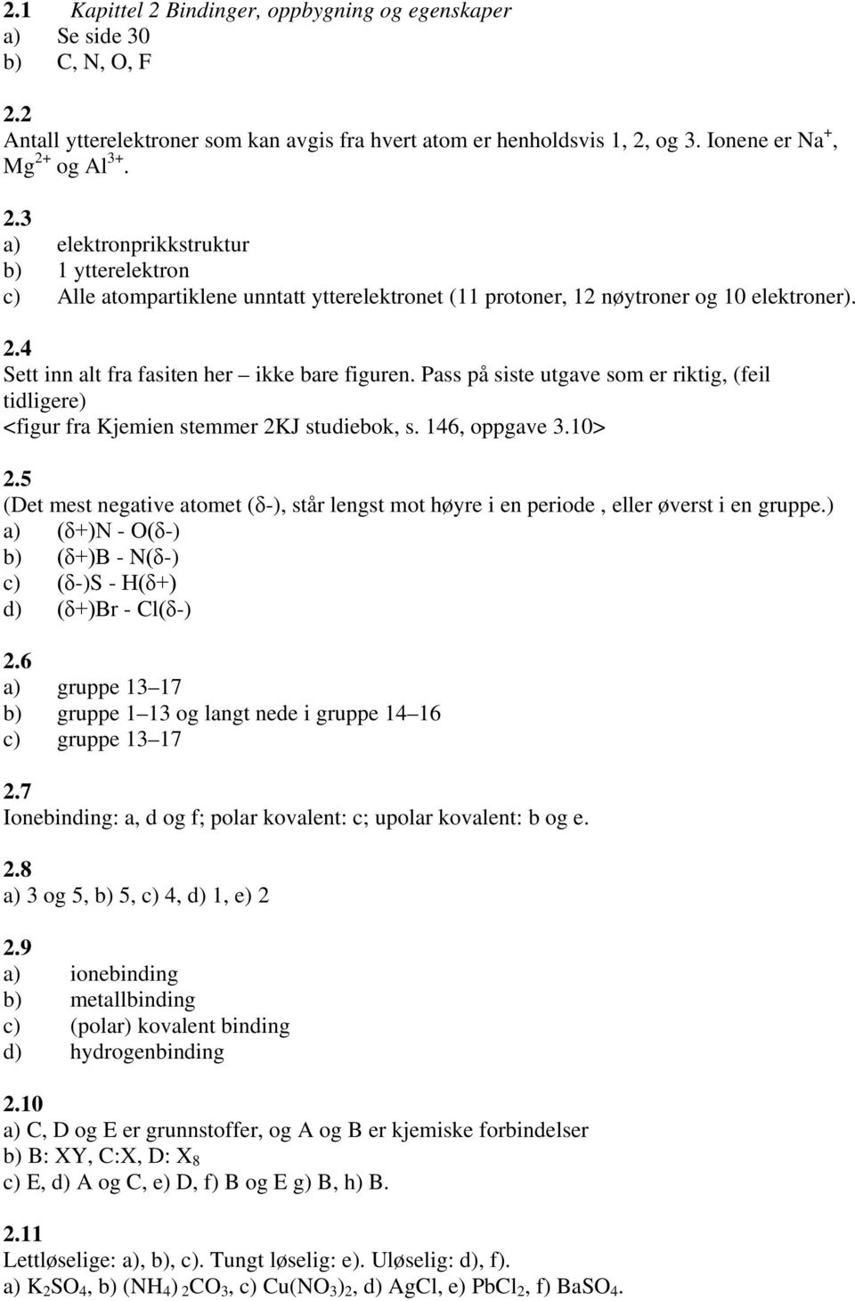 5 (Det mest negative atomet (δ-), står lengst mot høyre i en periode, eller øverst i en gruppe.) a) (δ+)n - O(δ-) b) (δ+)b - N(δ-) c) (δ-)s - H(δ+) d) (δ+)br - Cl(δ-) 2.