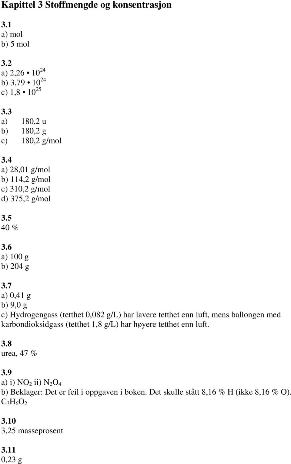 7 a) 0,41 g b) 9,0 g c) Hydrogengass (tetthet 0,082 g/l) har lavere tetthet enn luft, mens ballongen med karbondioksidgass (tetthet 1,8 g/l) har