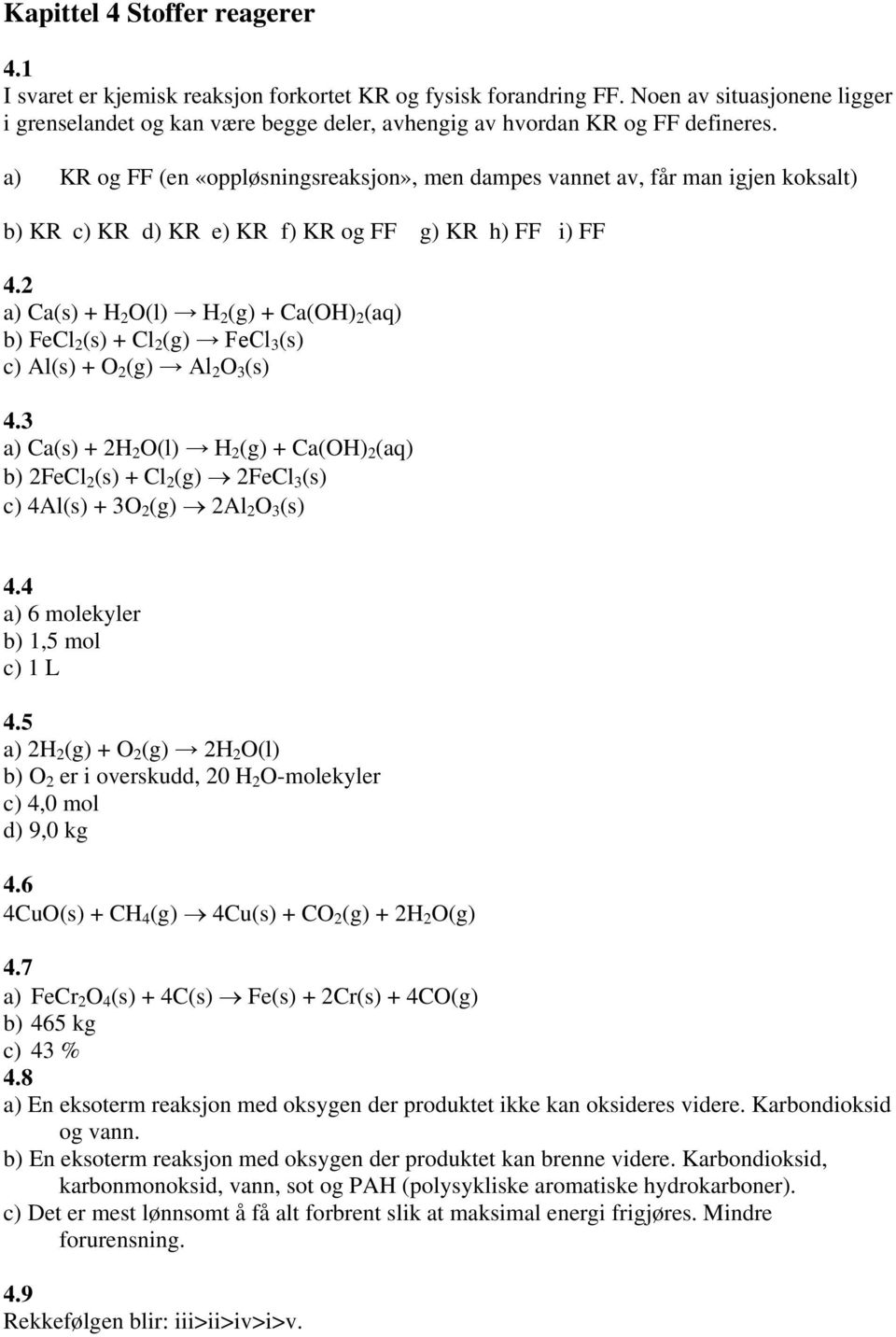 a) KR og FF (en «oppløsningsreaksjon», men dampes vannet av, får man igjen koksalt) b) KR c) KR d) KR e) KR f) KR og FF g) KR h) FF i) FF 4.