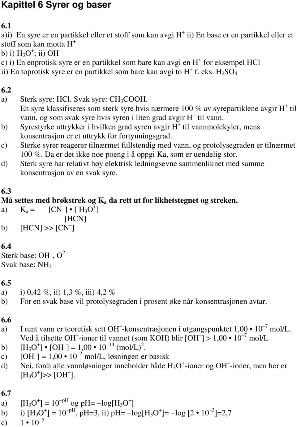 avgi en H + for eksempel HCl ii) En toprotisk syre er en partikkel som bare kan avgi to H + f. eks. H 2 SO 4 6.2 a) Sterk syre: HCl. Svak syre: CH 3 COOH.