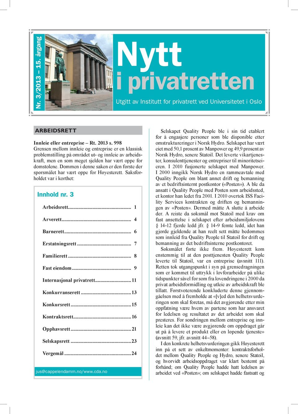 Dommen i denne saken er den første der spørsmålet har vært oppe for Høyesterett. Saksforholdet var i korthet: Innhold nr. 3 Arbeidsrett... 1 Arverett... 4 Barnerett... 6 Erstatningsrett.