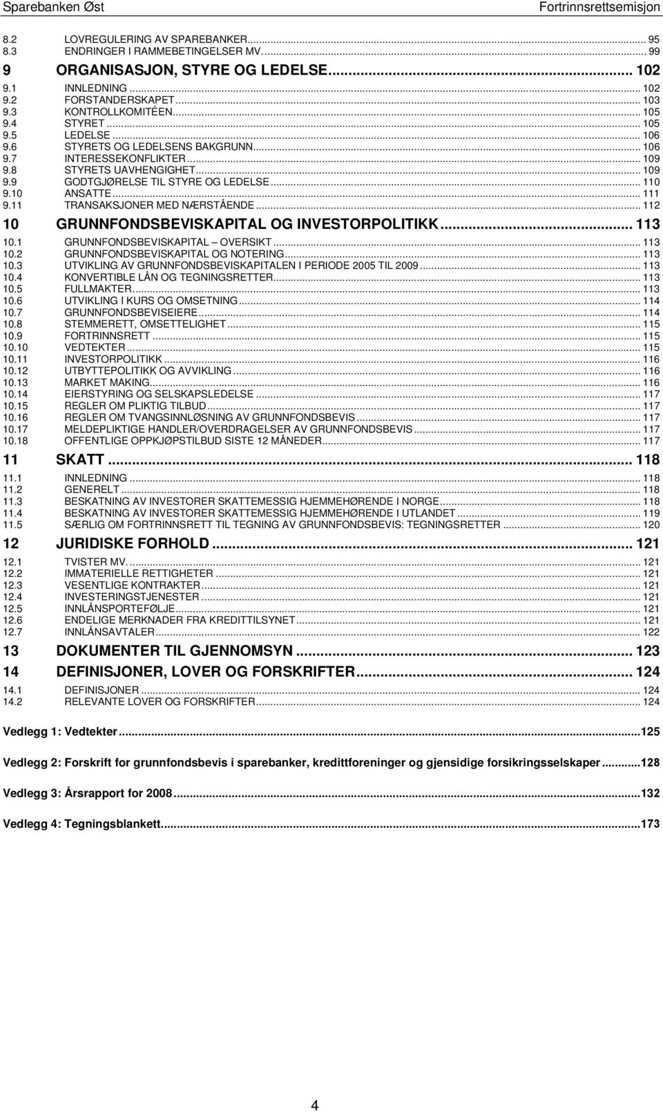 .. 111 9.11 TRANSAKSJONER MED NÆRSTÅENDE... 112 10 GRUNNFONDSBEVISKAPITAL OG INVESTORPOLITIKK... 113 10.1 GRUNNFONDSBEVISKAPITAL OVERSIKT... 113 10.2 GRUNNFONDSBEVISKAPITAL OG NOTERING... 113 10.3 UTVIKLING AV GRUNNFONDSBEVISKAPITALEN I PERIODE 2005 TIL 2009.