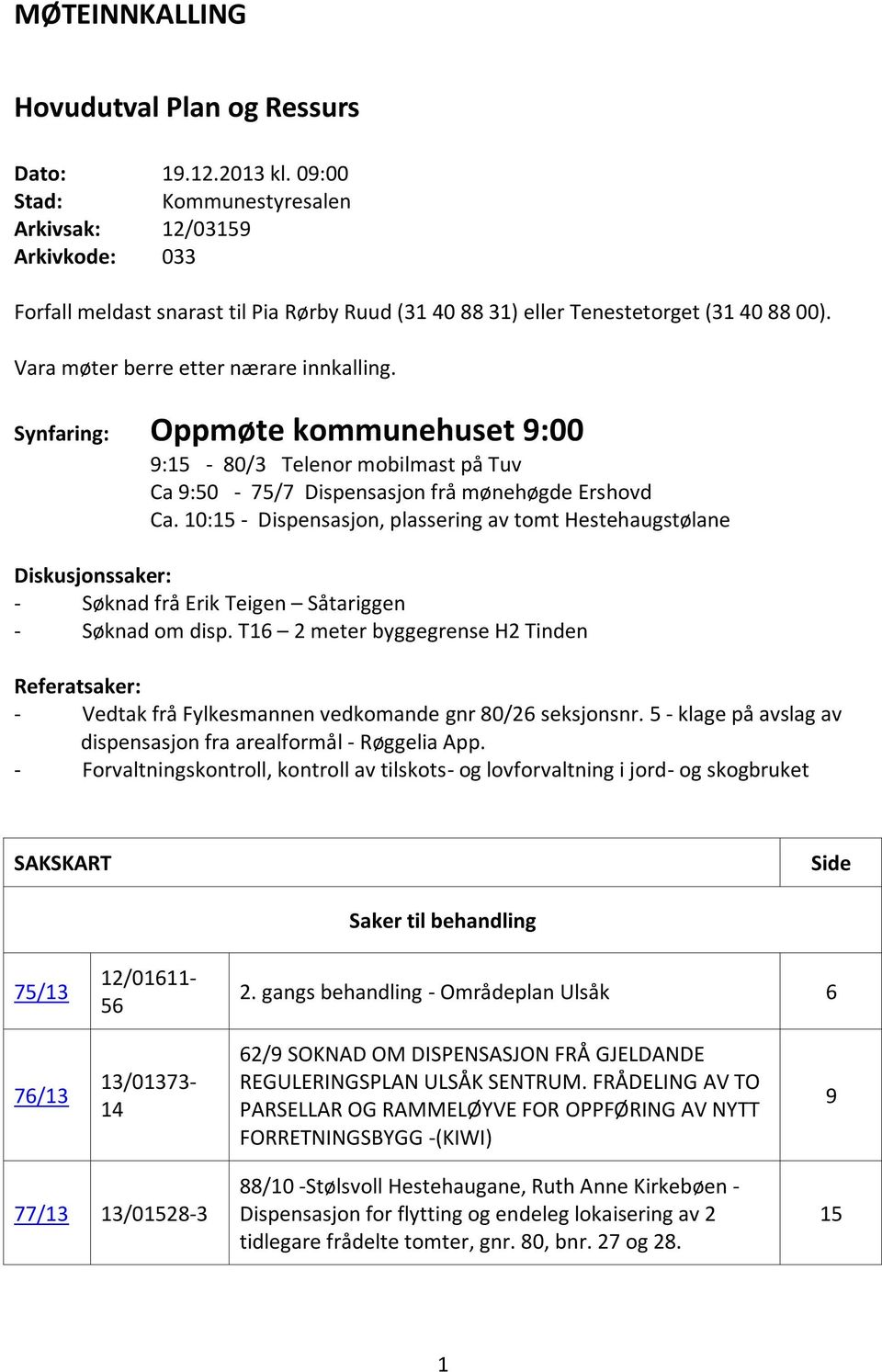 Synfaring: Oppmøte kommunehuset 9:00 9:15-80/3 Telenor mobilmast på Tuv Ca 9:50-75/7 Dispensasjon frå mønehøgde Ershovd Ca.