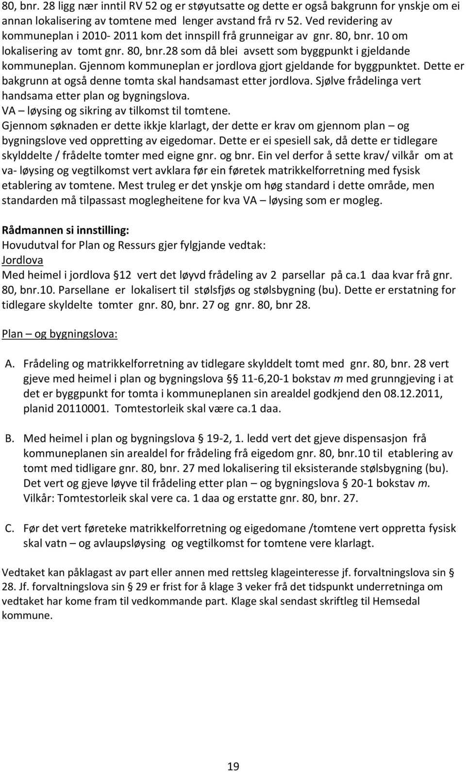 Gjennom kommuneplan er jordlova gjort gjeldande for byggpunktet. Dette er bakgrunn at også denne tomta skal handsamast etter jordlova. Sjølve frådelinga vert handsama etter plan og bygningslova.