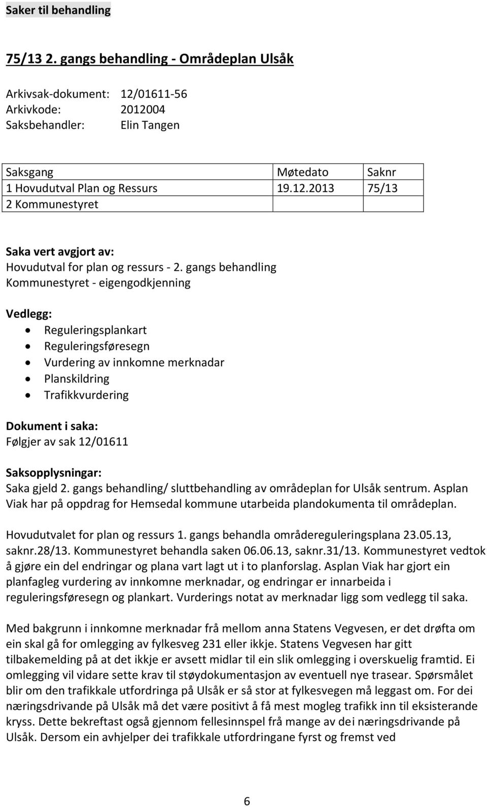 12/01611 Saksopplysningar: Saka gjeld 2. gangs behandling/ sluttbehandling av områdeplan for Ulsåk sentrum. Asplan Viak har på oppdrag for Hemsedal kommune utarbeida plandokumenta til områdeplan.