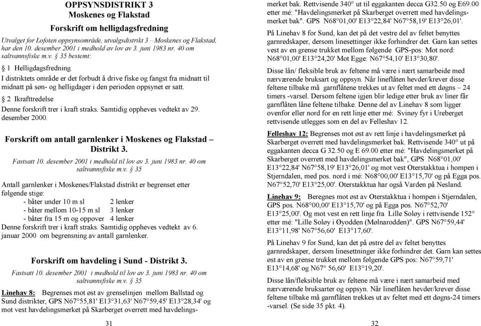 2 Ikrafttredelse Denne forskrift trer i kraft straks. Samtidig oppheves vedtekt av 29. desember 2000. Forskrift om antall garnlenker i Moskenes og Flakstad Distrikt 3. Fastsatt 10.