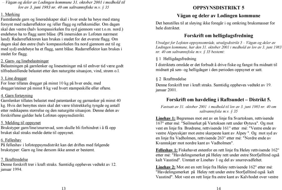 Om dagen skal den vestre (halv kompassirkelen fra syd gjennom vest t.o.m. nord.) endebøye ha to flagg samt blåse. (På innersiden av Lofoten nærmest land).