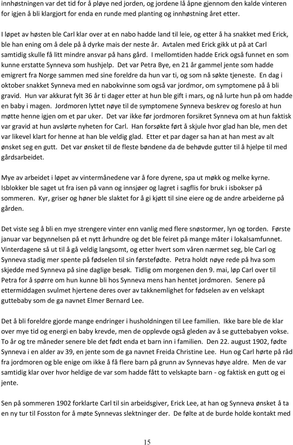 Avtalen med Erick gikk ut på at Carl samtidig skulle få litt mindre ansvar på hans gård. I mellomtiden hadde Erick også funnet en som kunne erstatte Synneva som hushjelp.