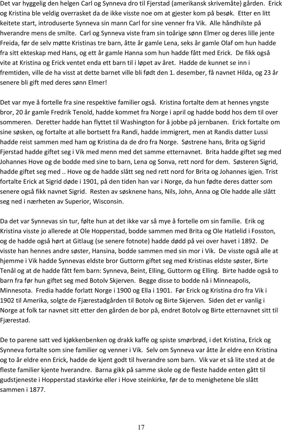 Carl og Synneva viste fram sin toårige sønn Elmer og deres lille jente Freida, før de selv møtte Kristinas tre barn, åtte år gamle Lena, seks år gamle Olaf om hun hadde fra sitt ekteskap med Hans, og