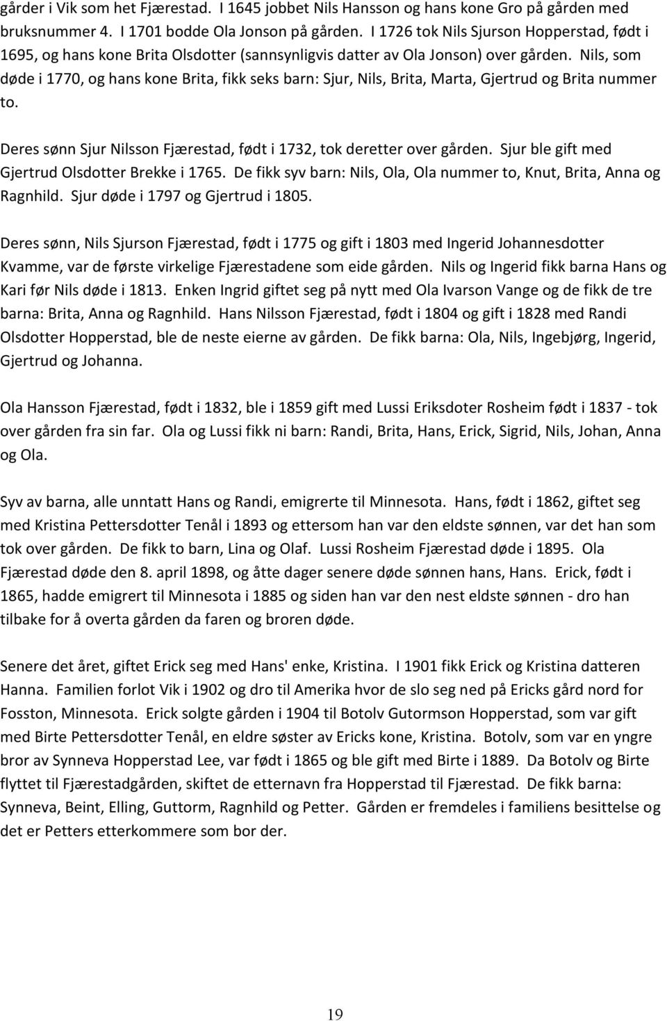 Nils, som døde i 1770, og hans kone Brita, fikk seks barn: Sjur, Nils, Brita, Marta, Gjertrud og Brita nummer to. Deres sønn Sjur Nilsson Fjærestad, født i 1732, tok deretter over gården.