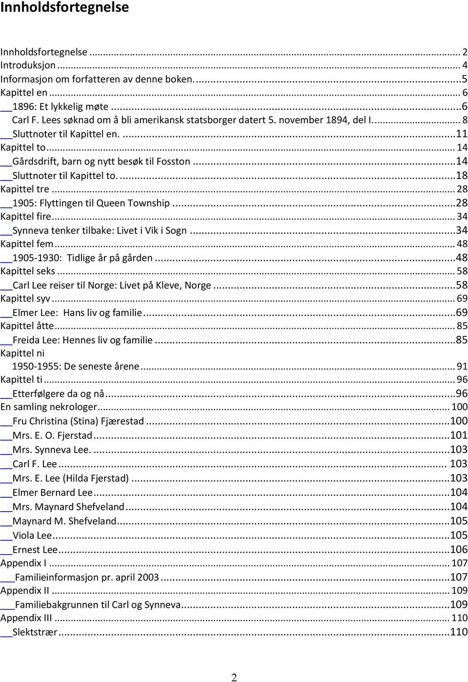 .. 14 Sluttnoter til Kapittel to.... 18 Kapittel tre... 28 1905: Flyttingen til Queen Township... 28 Kapittel fire... 34 Synneva tenker tilbake: Livet i Vik i Sogn... 34 Kapittel fem.