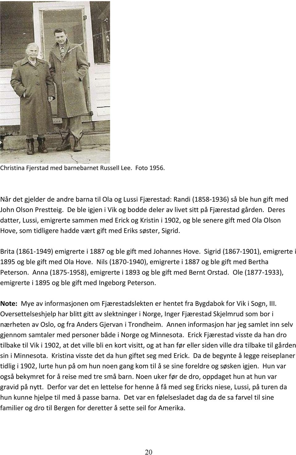 Deres datter, Lussi, emigrerte sammen med Erick og Kristin i 1902, og ble senere gift med Ola Olson Hove, som tidligere hadde vært gift med Eriks søster, Sigrid.