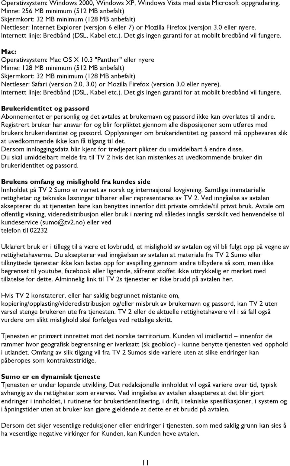 Internett linje: Bredbånd (DSL, Kabel etc.). Det gis ingen garanti for at mobilt bredbånd vil fungere. Mac: Operativsystem: Mac OS X 10.