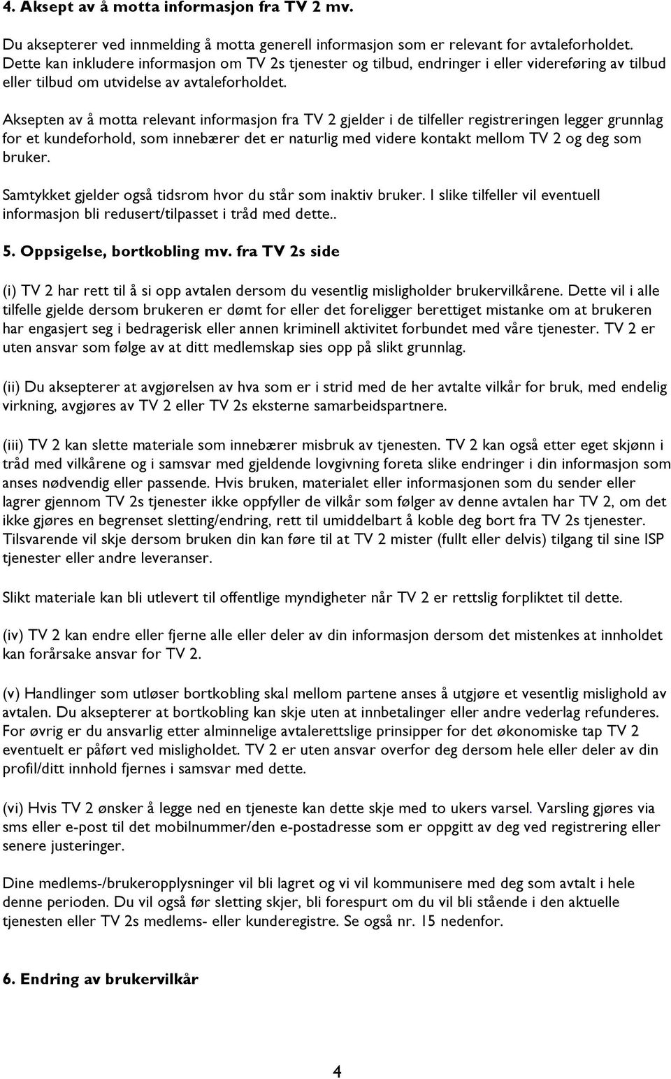 Aksepten av å motta relevant informasjon fra TV 2 gjelder i de tilfeller registreringen legger grunnlag for et kundeforhold, som innebærer det er naturlig med videre kontakt mellom TV 2 og deg som