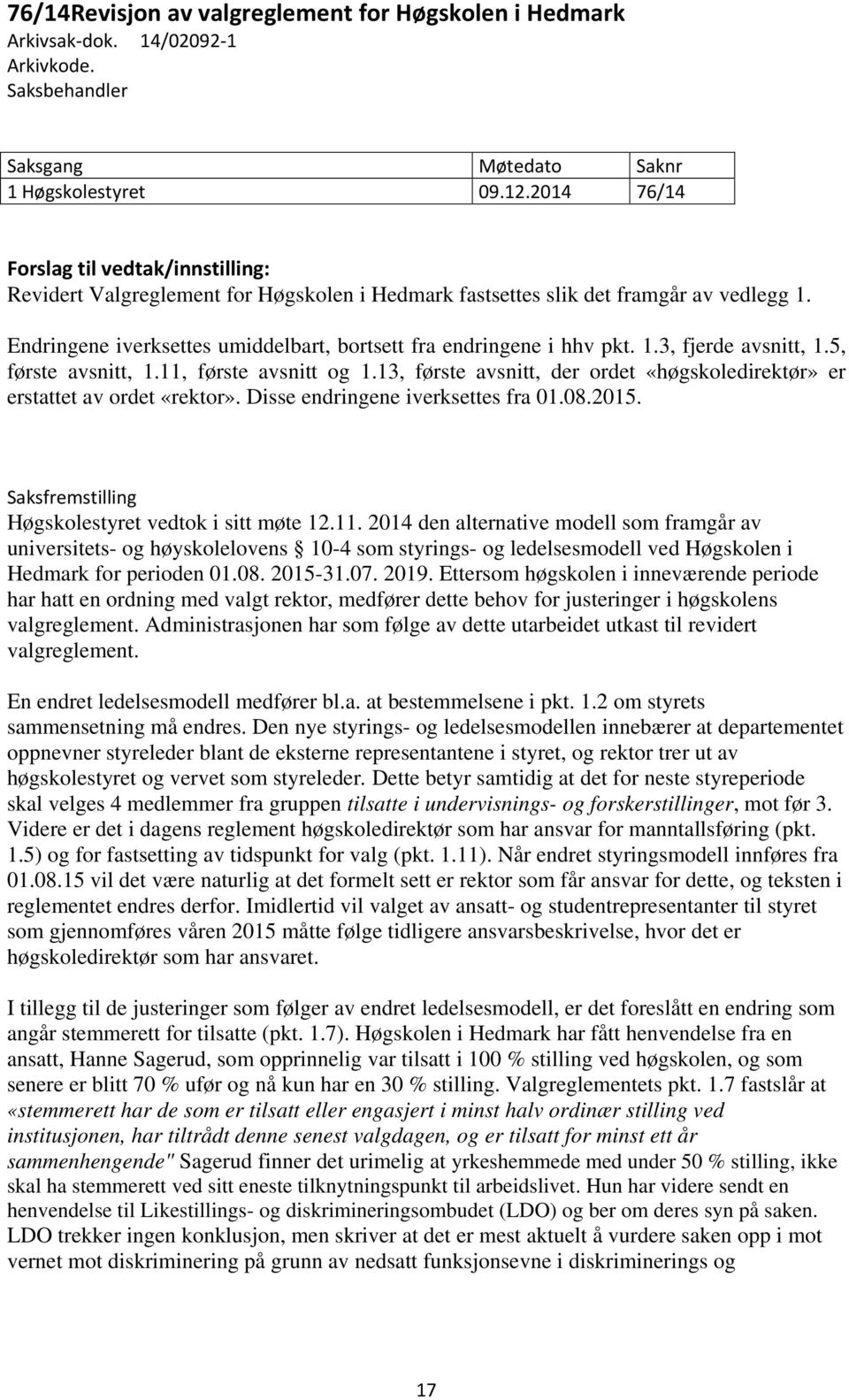 Endringene iverksettes umiddelbart, bortsett fra endringene i hhv pkt. 1.3, fjerde avsnitt, 1.5, første avsnitt, 1.11, første avsnitt og 1.