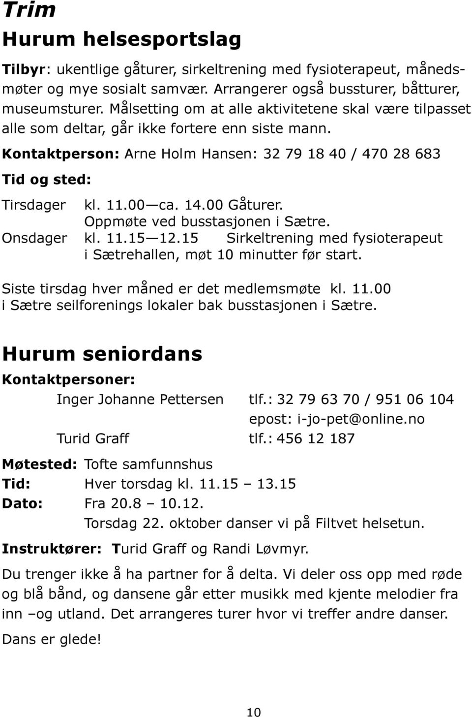 14.00 Gåturer. Oppmøte ved busstasjonen i Sætre. Onsdager kl. 11.15 12.15 Sirkeltrening med fysioterapeut i Sætrehallen, møt 10 minutter før start. Siste tirsdag hver måned er det medlemsmøte kl. 11.00 i Sætre seilforenings lokaler bak busstasjonen i Sætre.