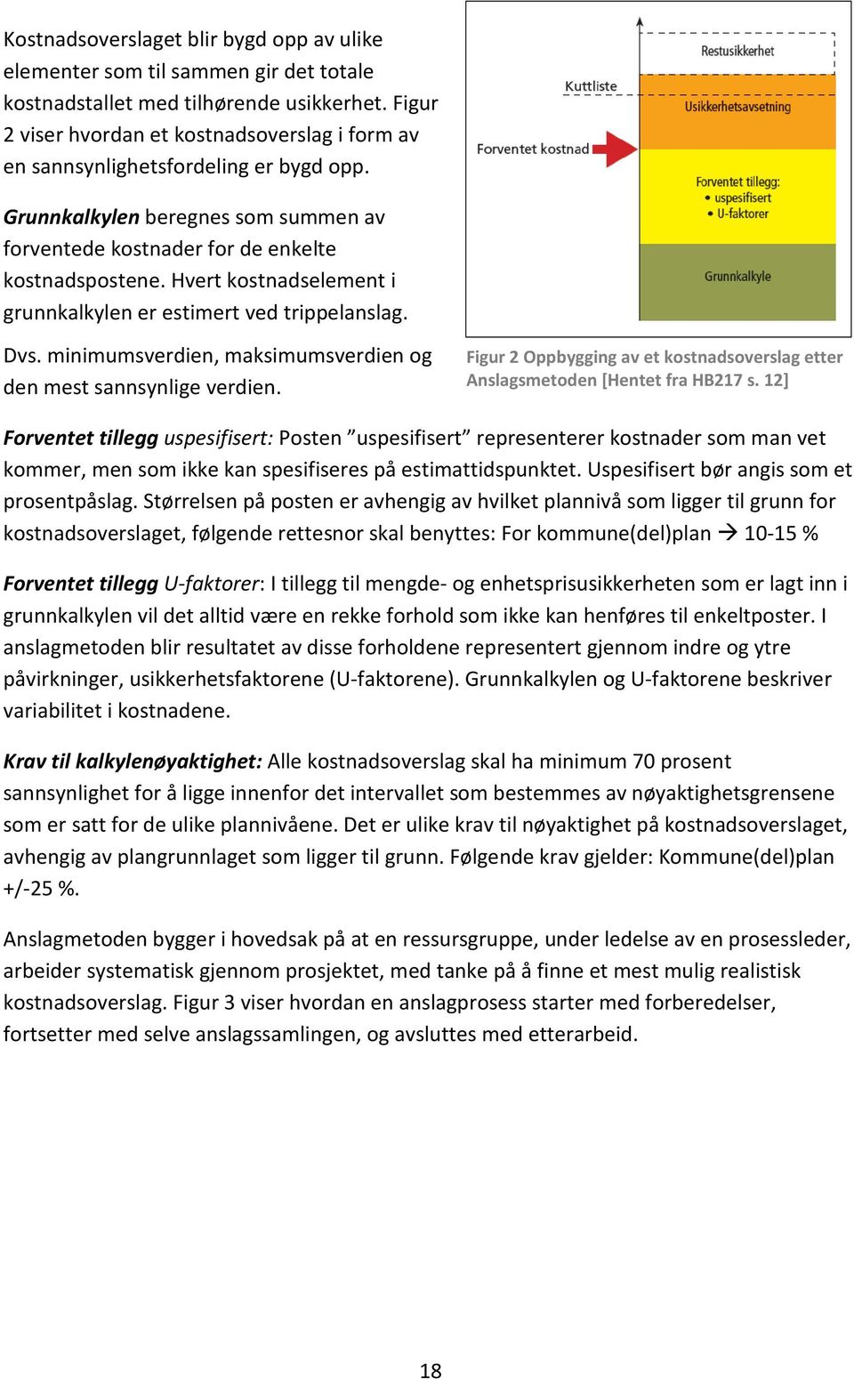 Hvert kostnadselement i grunnkalkylen er estimert ved trippelanslag. Dvs. minimumsverdien, maksimumsverdien og den mest sannsynlige verdien.