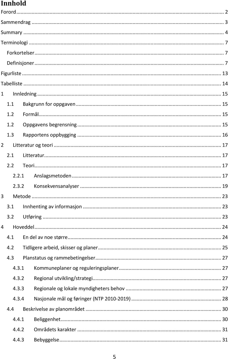 .. 23 3.1 Innhenting av informasjon... 23 3.2 Utføring... 23 4 Hoveddel... 24 4.1 En del av noe større... 24 4.2 Tidligere arbeid, skisser og planer... 25 4.3 Planstatus og rammebetingelser... 27 4.3.1 Kommuneplaner og reguleringsplaner.