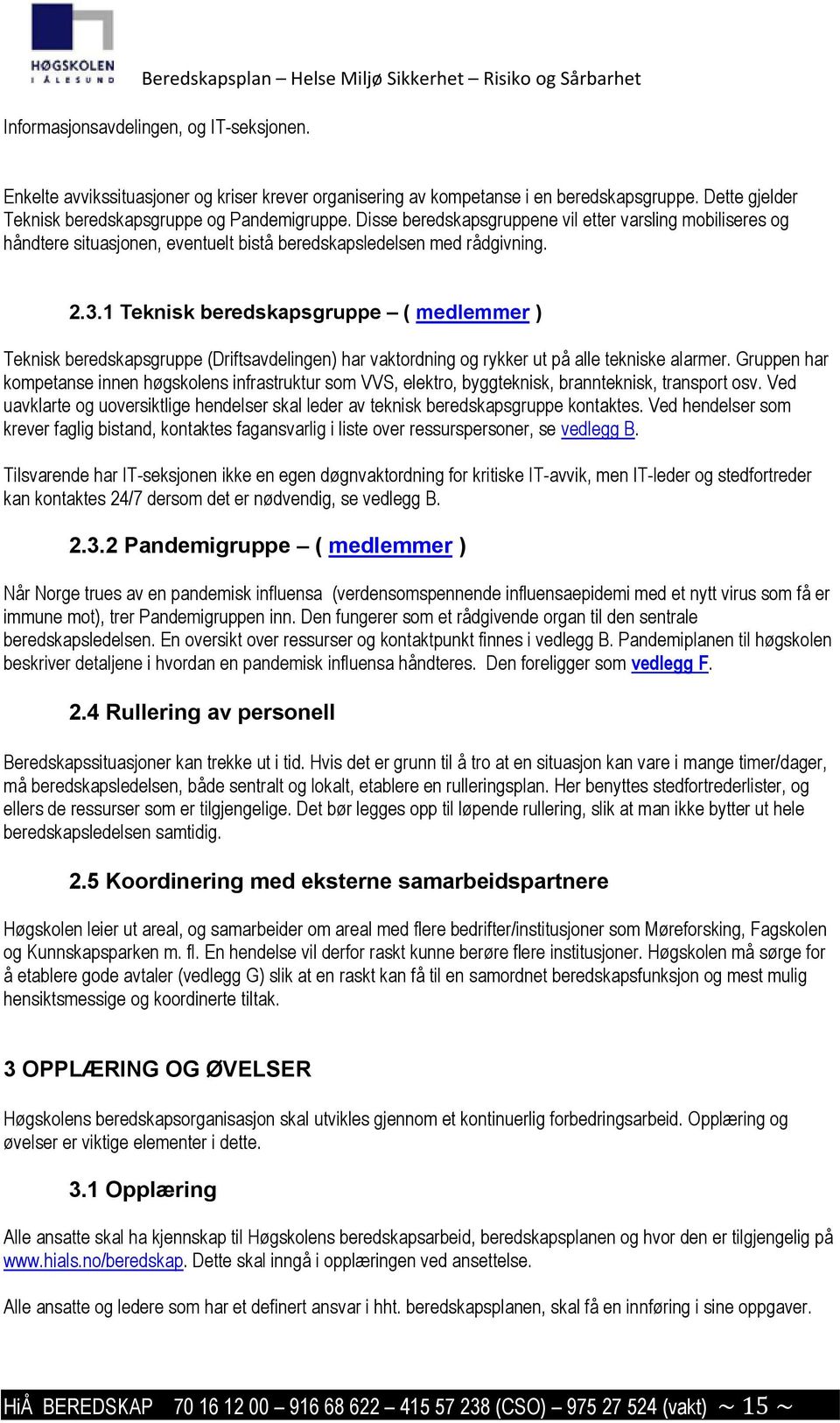 1 Teknisk beredskapsgruppe ( medlemmer ) Teknisk beredskapsgruppe (Driftsavdelingen) har vaktordning og rykker ut på alle tekniske alarmer.