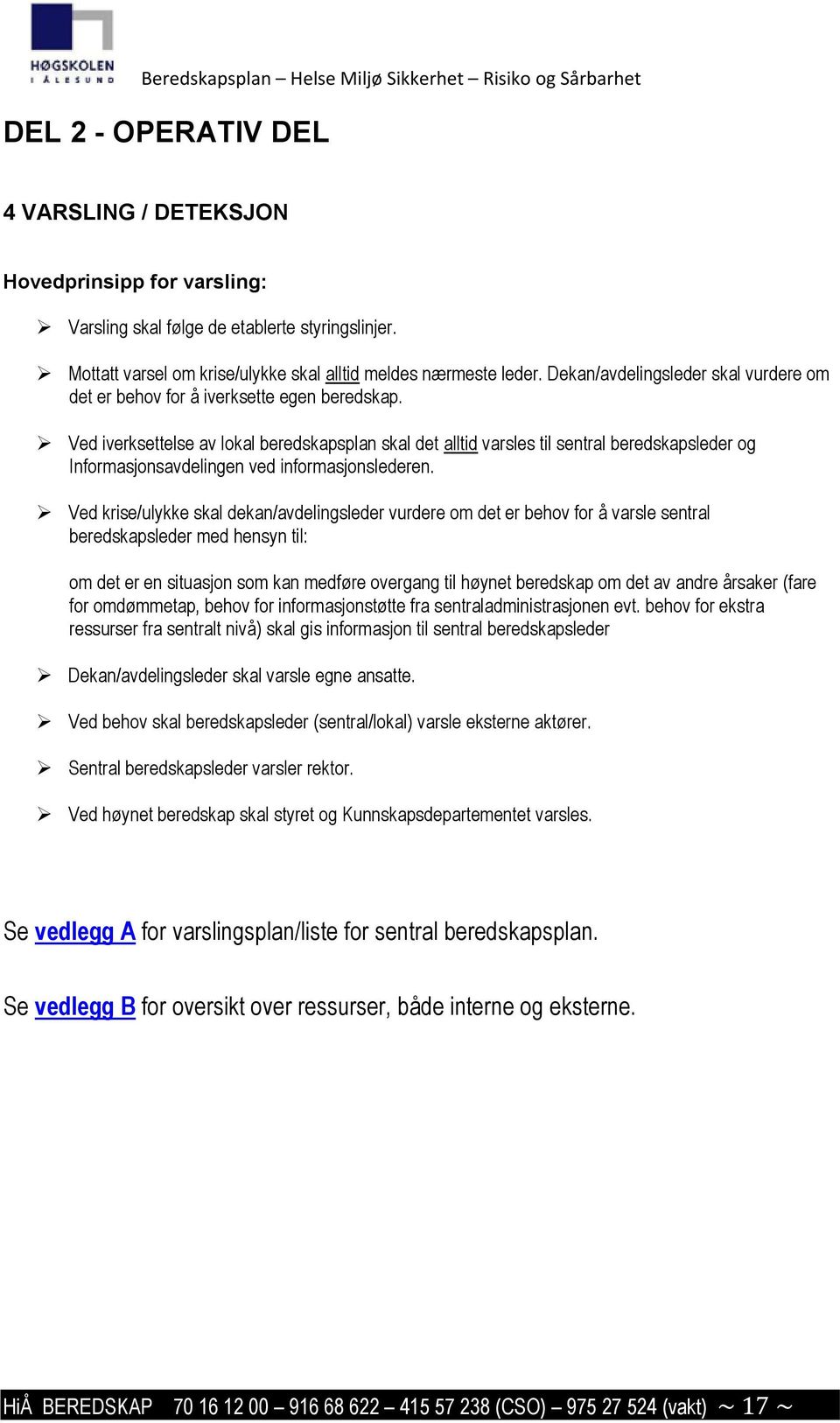 Ved iverksettelse av lokal beredskapsplan skal det alltid varsles til sentral beredskapsleder og Informasjonsavdelingen ved informasjonslederen.