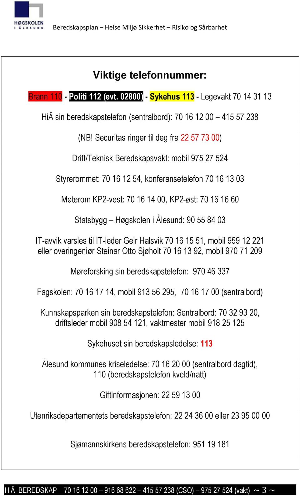 Statsbygg Høgskolen i Ålesund: 90 55 84 03 IT-avvik varsles til IT-leder Geir Halsvik 70 16 15 51, mobil 959 12 221 eller overingeniør Steinar Otto Sjøholt 70 16 13 92, mobil 970 71 209 Møreforsking