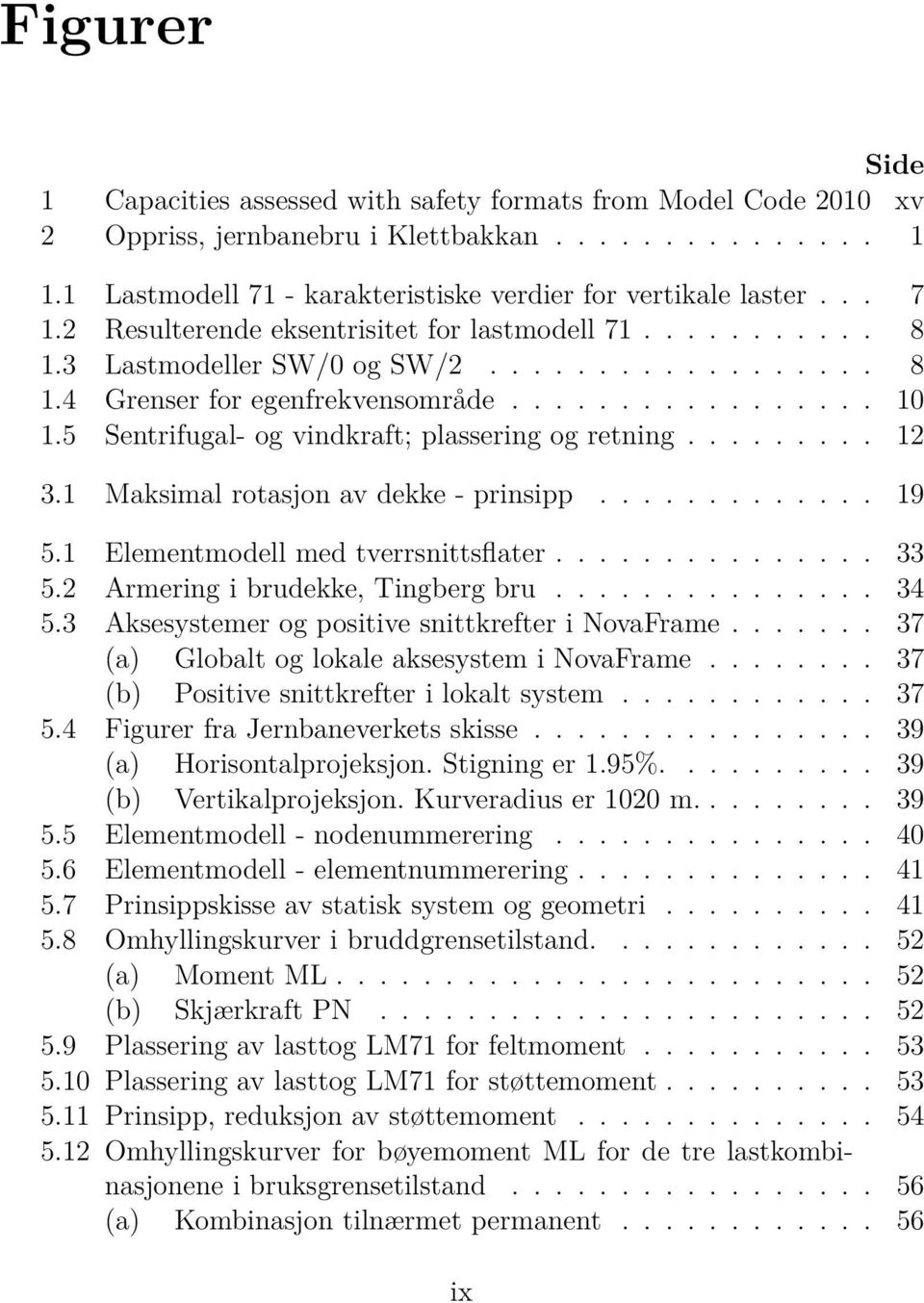 5 Sentrifugal- og vindkraft; plassering og retning......... 12 3.1 Maksimal rotasjon av dekke - prinsipp............. 19 5.1 Elementmodell med tverrsnittsflater............... 33 5.