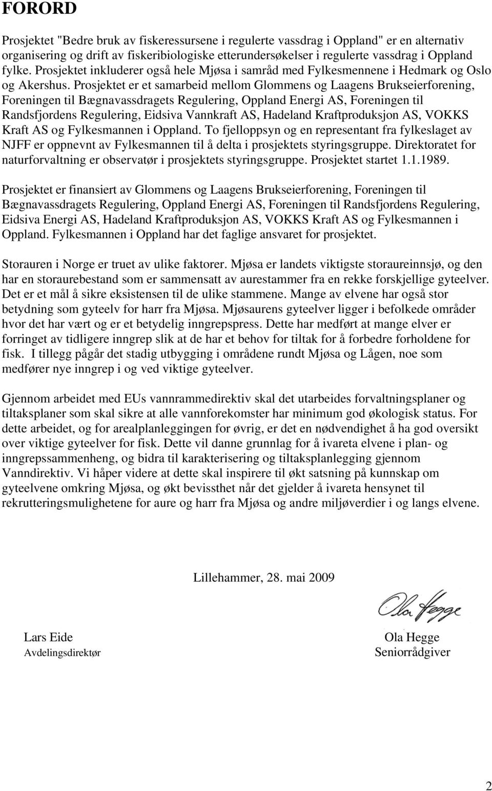 Prosjektet er et samarbeid mellom Glommens og Laagens Brukseierforening, Foreningen til Bægnavassdragets Regulering, Oppland Energi AS, Foreningen til Randsfjordens Regulering, Eidsiva Vannkraft AS,