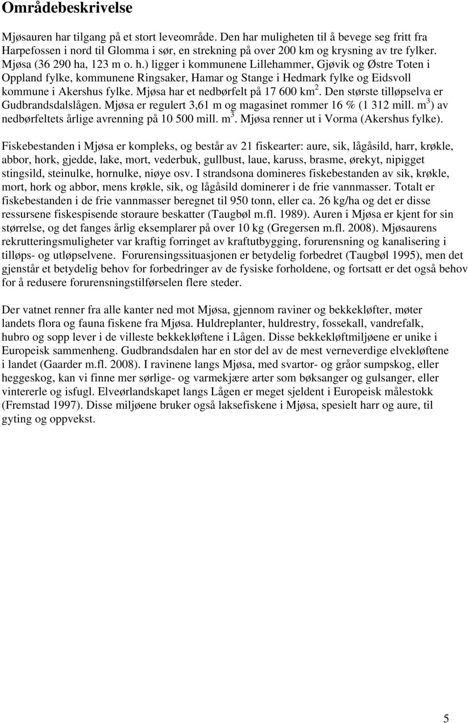 Mjøsa har et nedbørfelt på 17 600 km 2. Den største tilløpselva er Gudbrandsdalslågen. Mjøsa er regulert 3,61 m og magasinet rommer 16 % (1 312 mill.