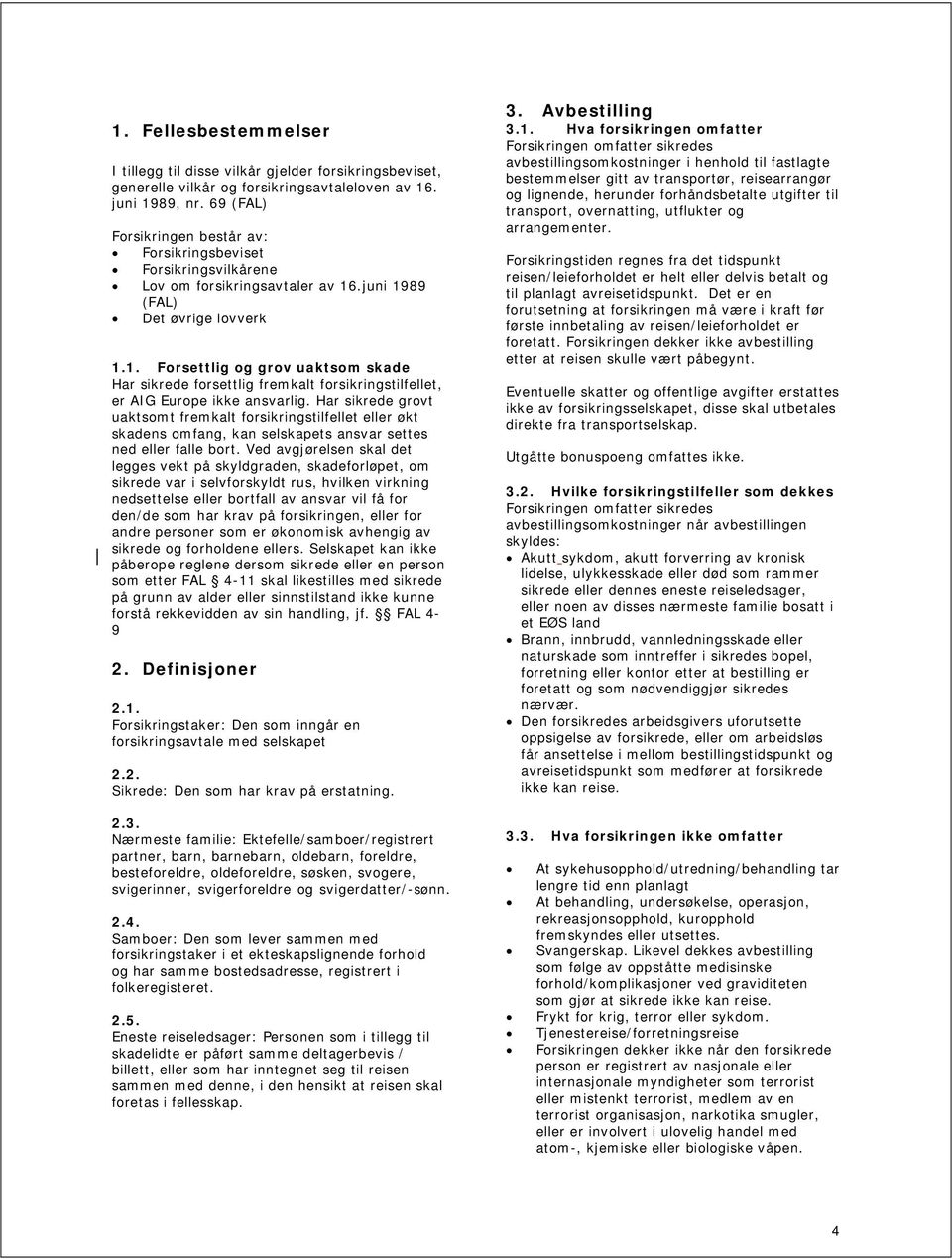 .juni 1989 (FAL) Det øvrige lovverk 1.1. Forsettlig og grov uaktsom skade Har sikrede forsettlig fremkalt forsikringstilfellet, er AIG Europe ikke ansvarlig.