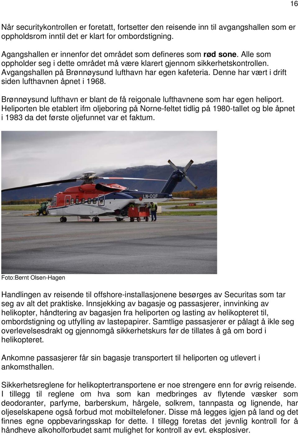 Avgangshallen på Brønnøysund lufthavn har egen kafeteria. Denne har vært i drift siden lufthavnen åpnet i 1968. Brønnøysund lufthavn er blant de få reigonale lufthavnene som har egen heliport.