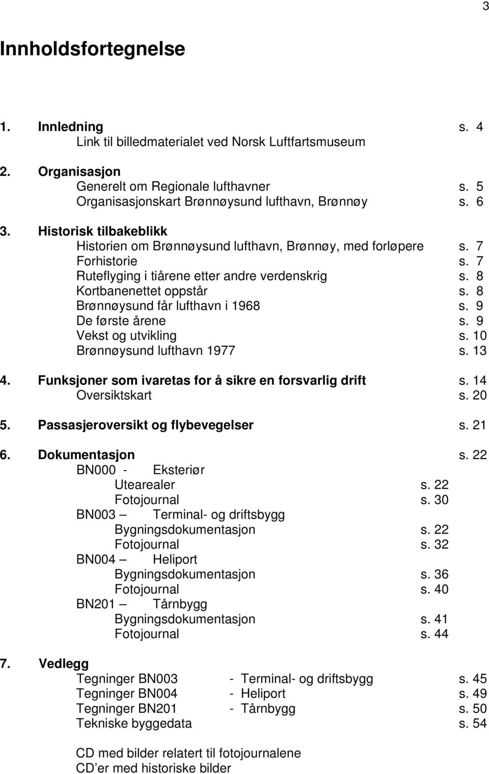 8 Brønnøysund får lufthavn i 1968 s. 9 De første årene s. 9 Vekst og utvikling s. 10 Brønnøysund lufthavn 1977 s. 13 4. Funksjoner som ivaretas for å sikre en forsvarlig drift s. 14 Oversiktskart s.