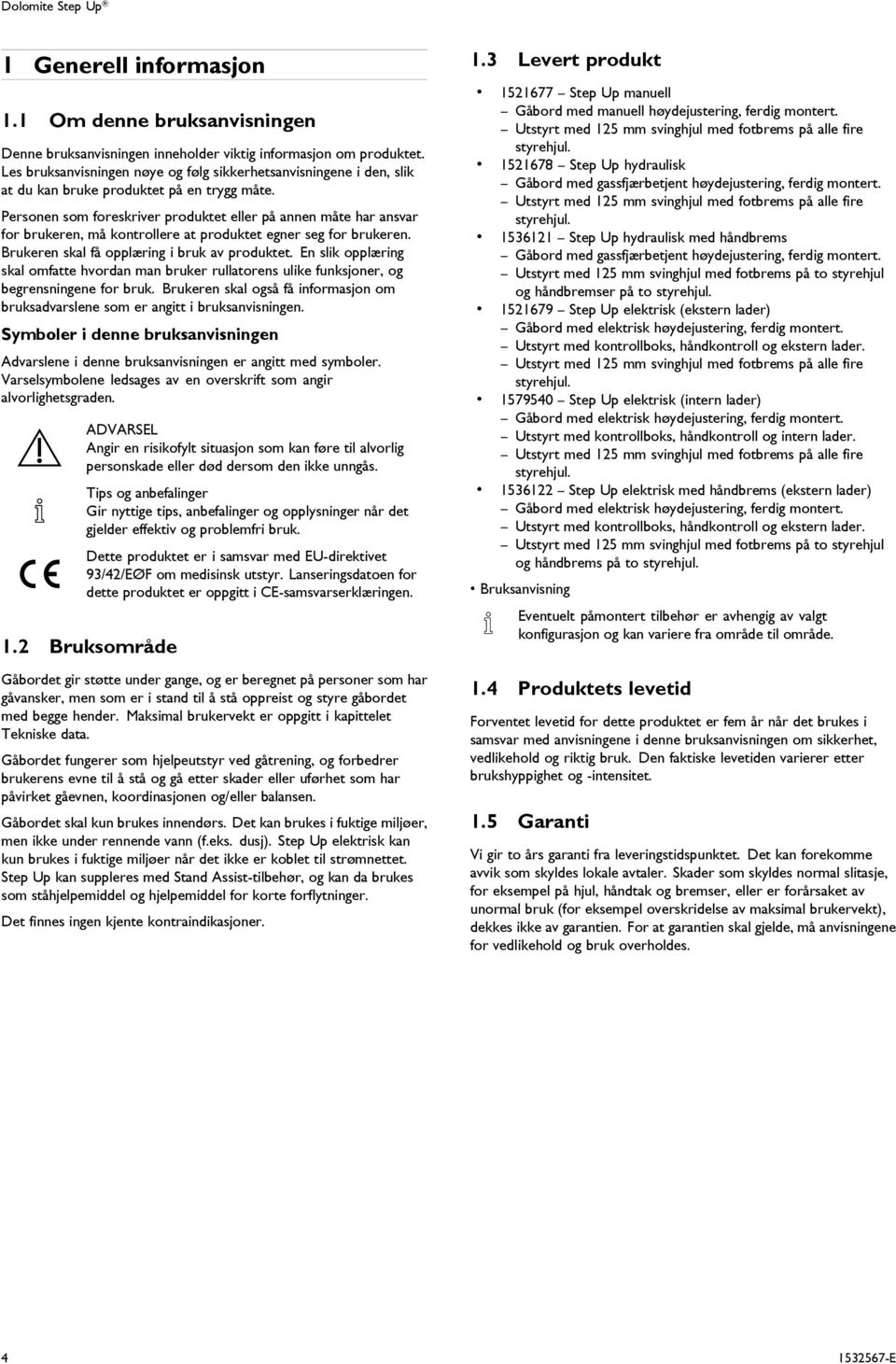 Personen som foreskriver produktet eller på annen måte har ansvar for brukeren, må kontrollere at produktet egner seg for brukeren. Brukeren skal få opplæring i bruk av produktet.