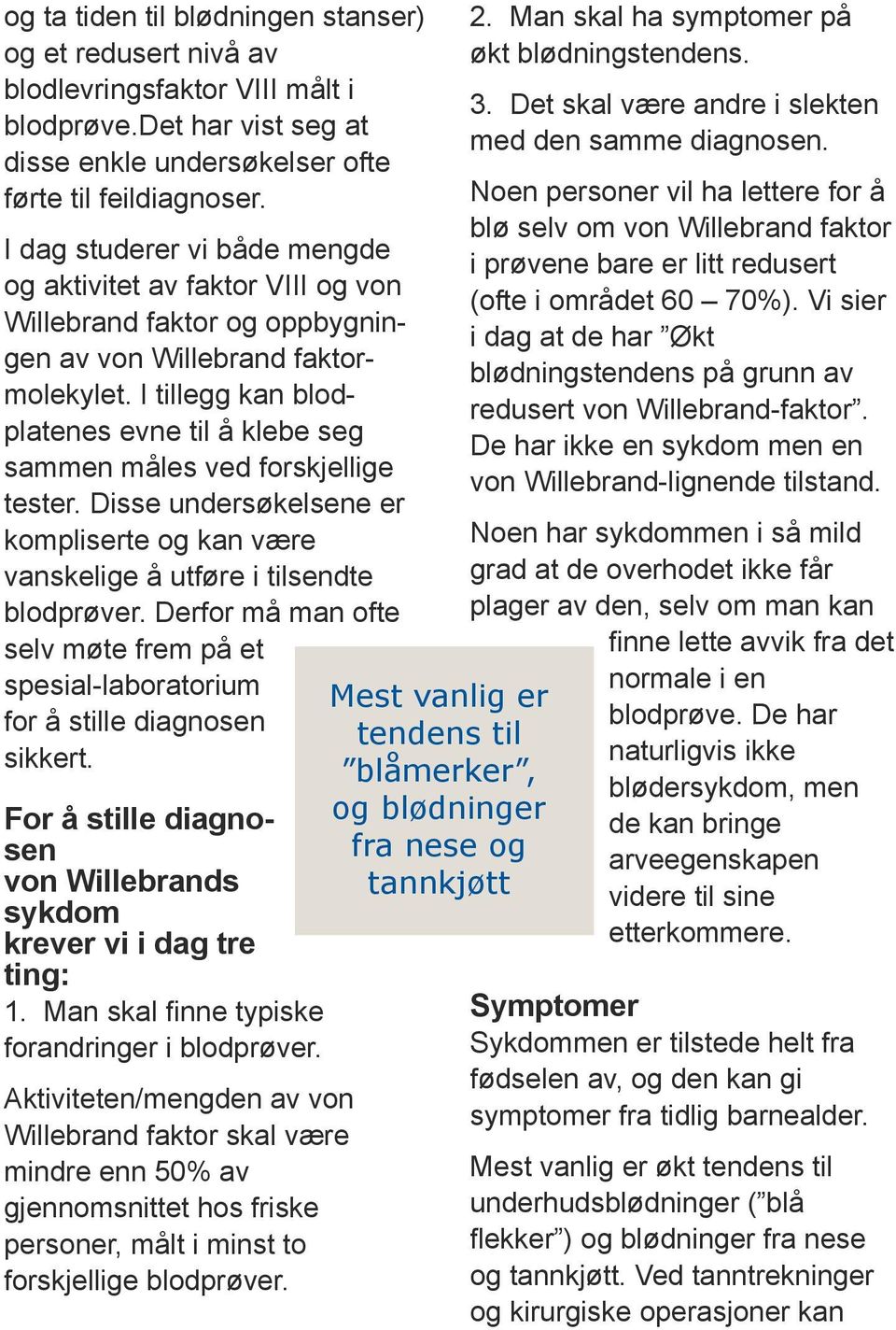 I tillegg kan blodplatenes evne til å klebe seg sammen måles ved forskjellige tester. Disse undersøkelsene er kompliserte og kan være vanskelige å utføre i tilsendte blodprøver.