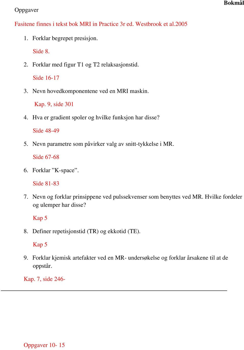 Nevn parametre som påvirker valg av snitt-tykkelse i MR. Side 67-68 6. Forklar K-space. Side 81-83 7. Nevn og forklar prinsippene ved pulssekvenser som benyttes ved MR.