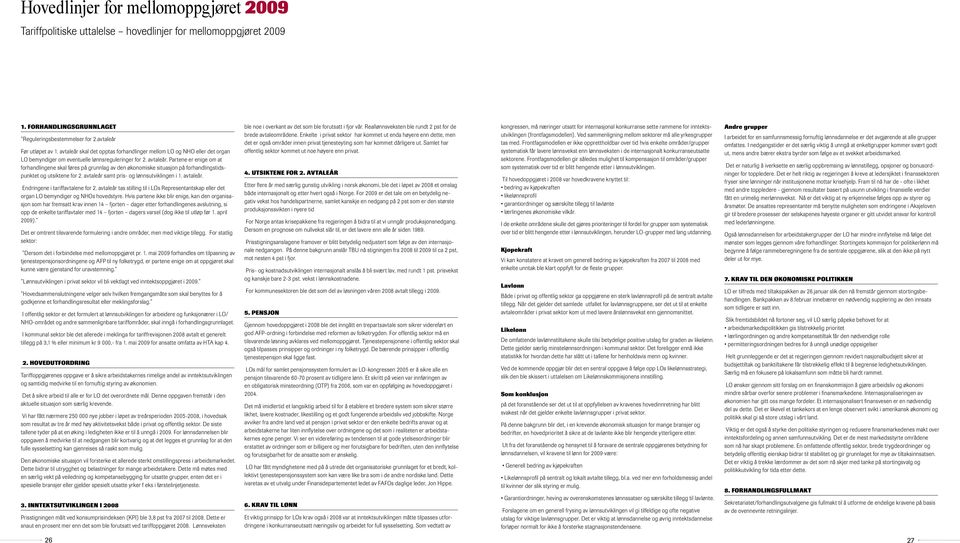 Partene er enige om at forhandlingene skal føres på grunnlag av den økonomiske situasjon på forhandlingstidspunktet og utsiktene for 2. avtaleår samt pris- og lønnsutviklingen i 1. avtaleår. Endringene i tariffavtalene for 2.
