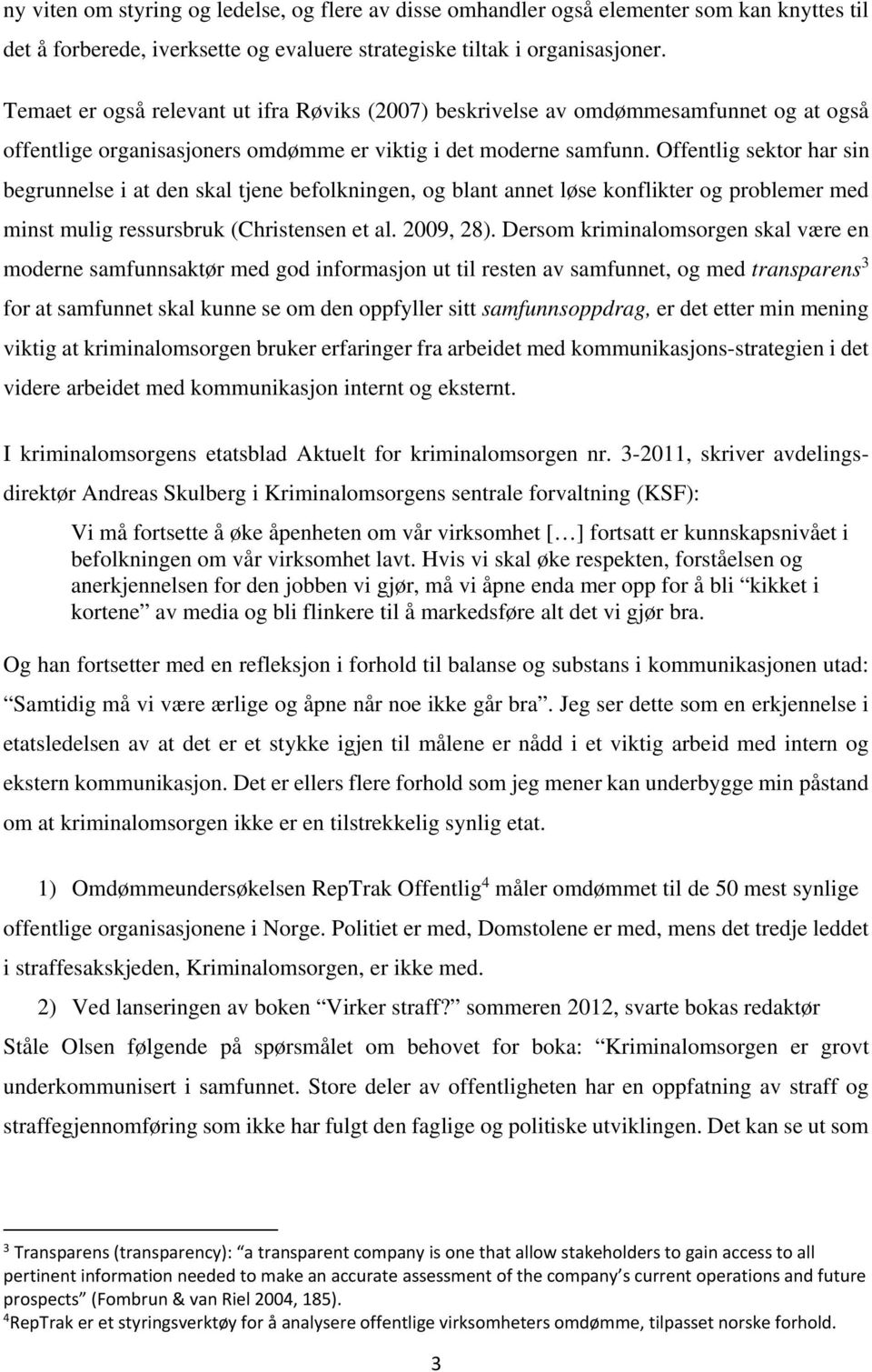 Offentlig sektor har sin begrunnelse i at den skal tjene befolkningen, og blant annet løse konflikter og problemer med minst mulig ressursbruk (Christensen et al. 2009, 28).