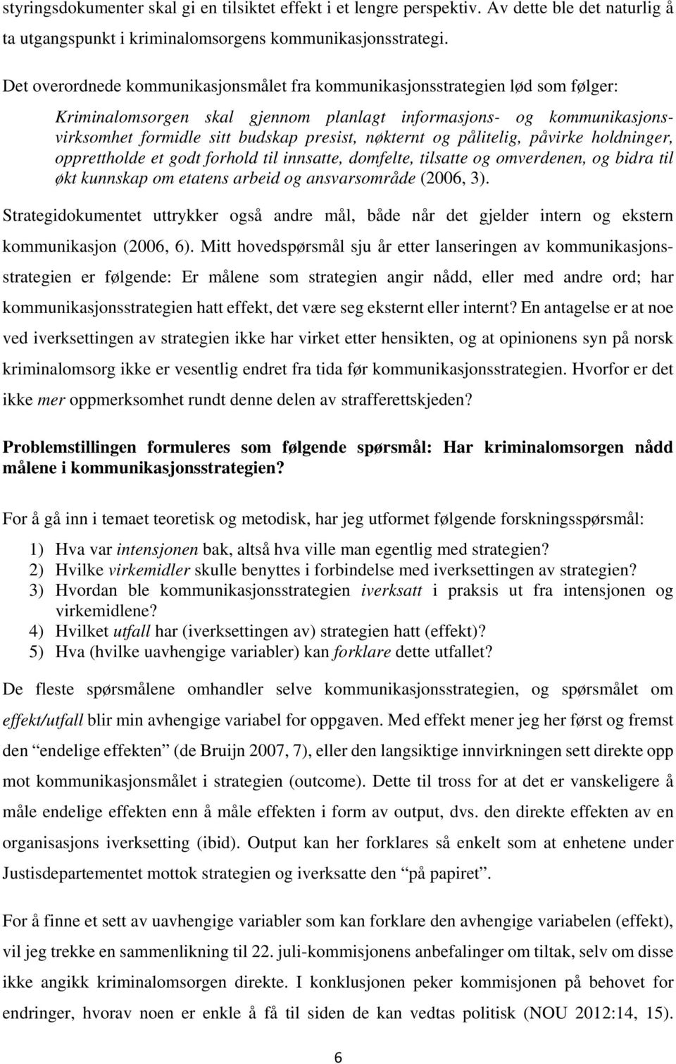 nøkternt og pålitelig, påvirke holdninger, opprettholde et godt forhold til innsatte, domfelte, tilsatte og omverdenen, og bidra til økt kunnskap om etatens arbeid og ansvarsområde (2006, 3).