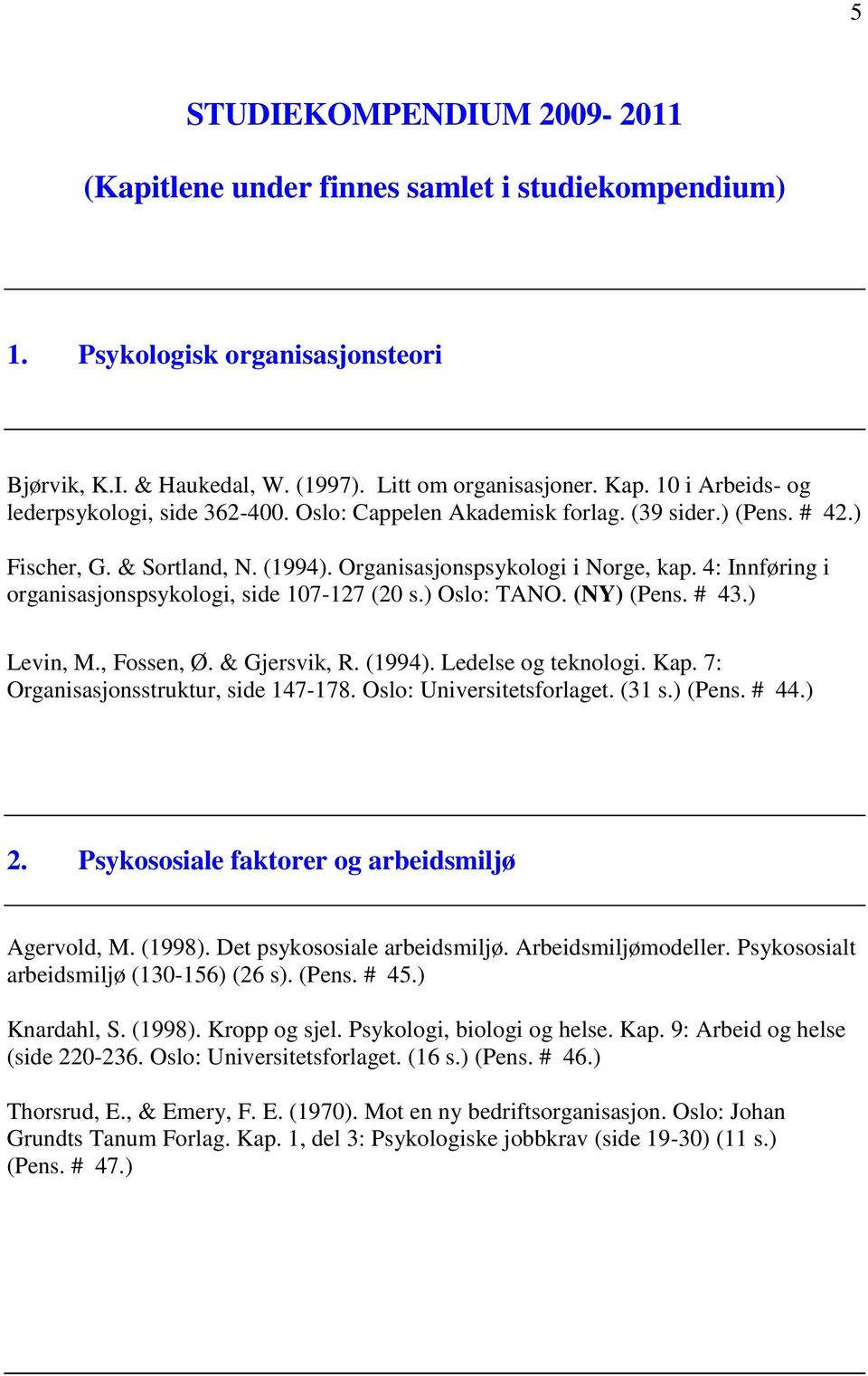 4: Innføring i organisasjonspsykologi, side 107-127 (20 s.) Oslo: TANO. (NY) (Pens. # 43.) Levin, M., Fossen, Ø. & Gjersvik, R. (1994). Ledelse og teknologi. Kap.