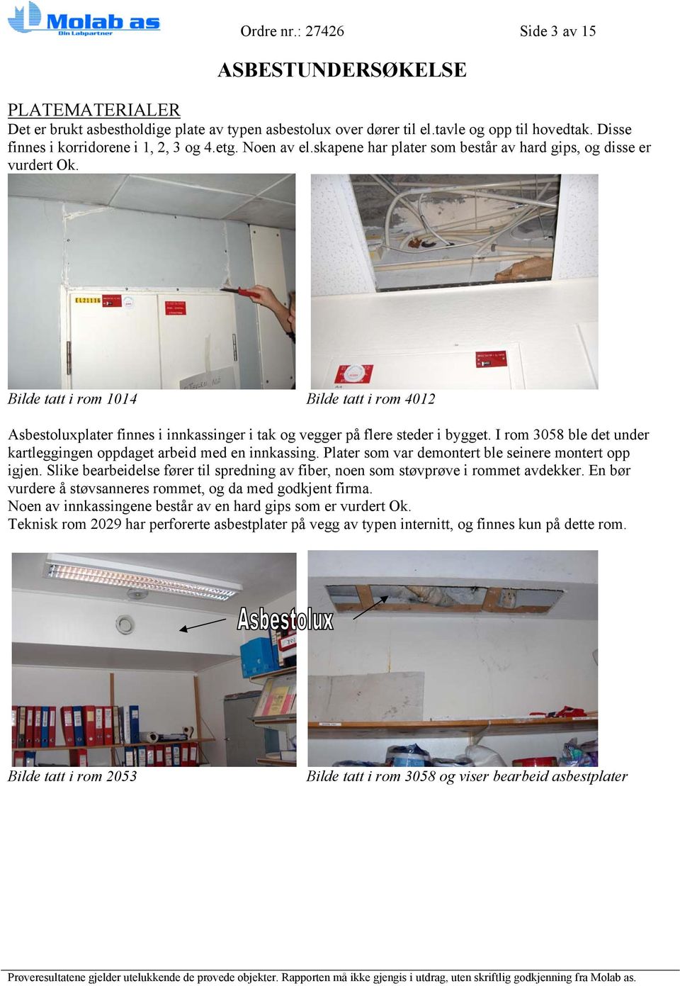Bilde tatt i rom 1014 Bilde tatt i rom 4012 Asbestoluxplater finnes i innkassinger i tak og vegger på flere steder i bygget. I rom 3058 ble det under kartleggingen oppdaget arbeid med en innkassing.