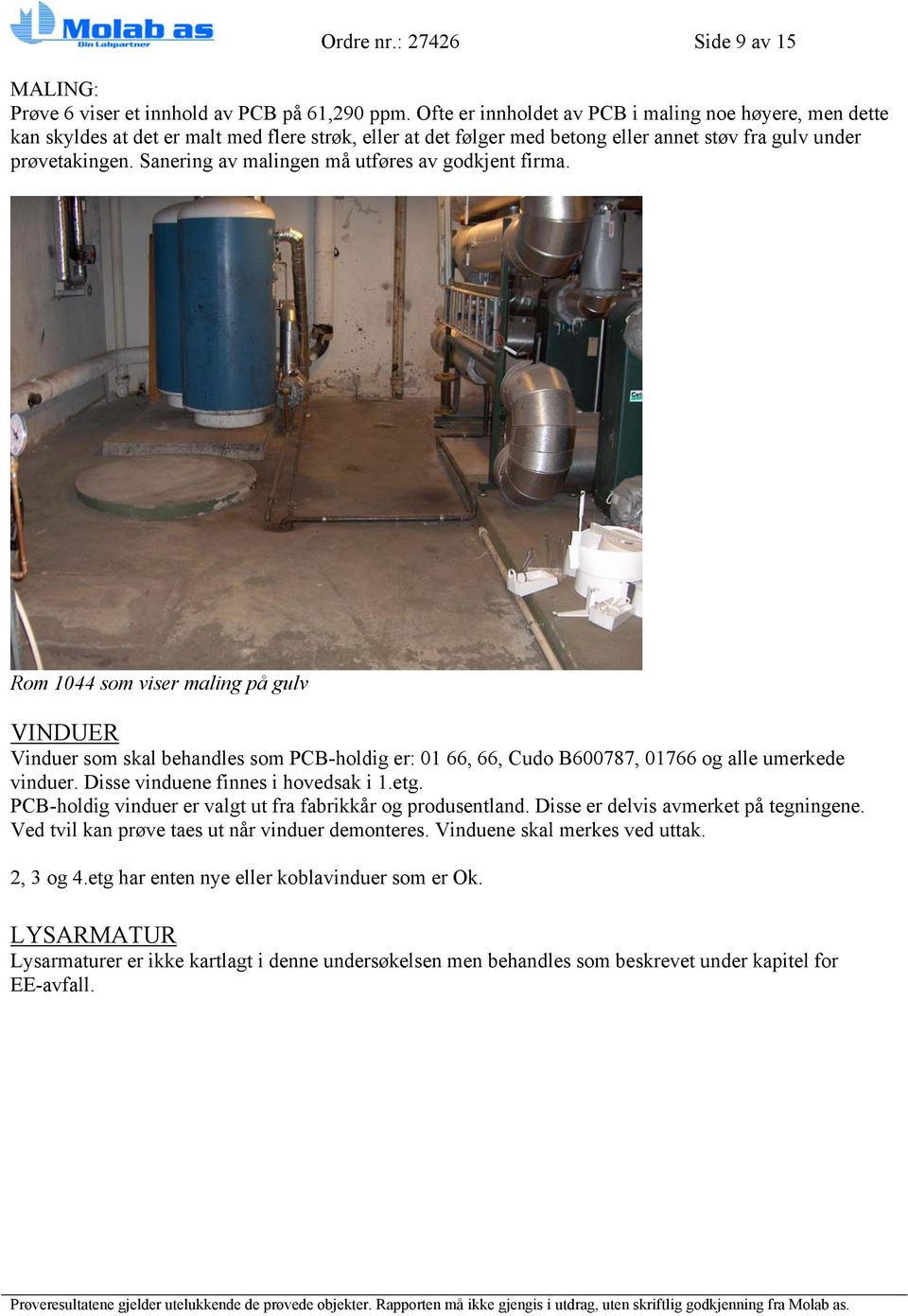 Sanering av malingen må utføres av godkjent firma. Rom 1044 som viser maling på gulv VINDUER Vinduer som skal behandles som PCB-holdig er: 01 66, 66, Cudo B600787, 01766 og alle umerkede vinduer.