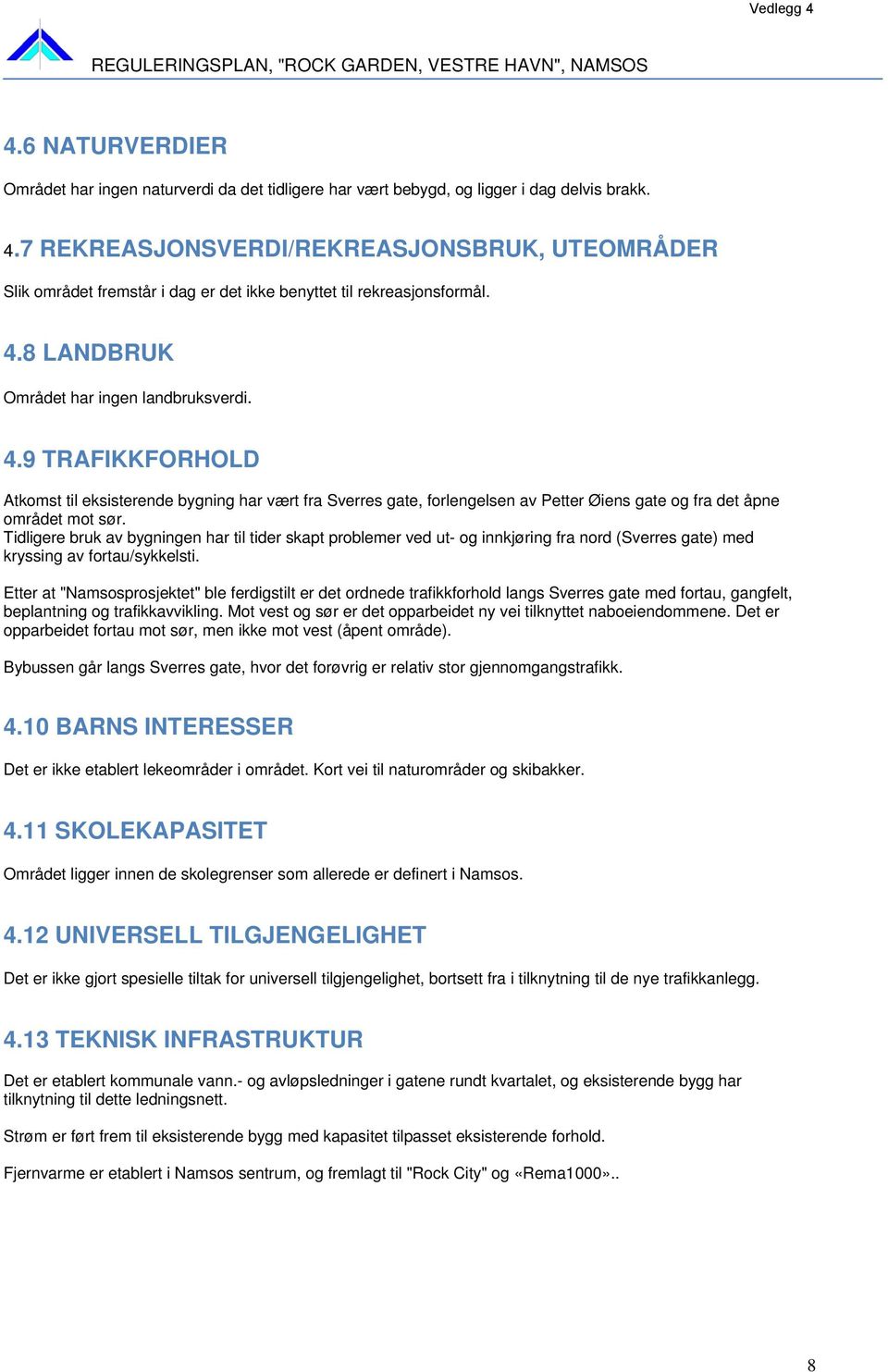 8 LANDBRUK Området har ingen landbruksverdi. 4.9 TRAFIKKFORHOLD Atkomst til eksisterende bygning har vært fra Sverres gate, forlengelsen av Petter Øiens gate og fra det åpne området mot sør.