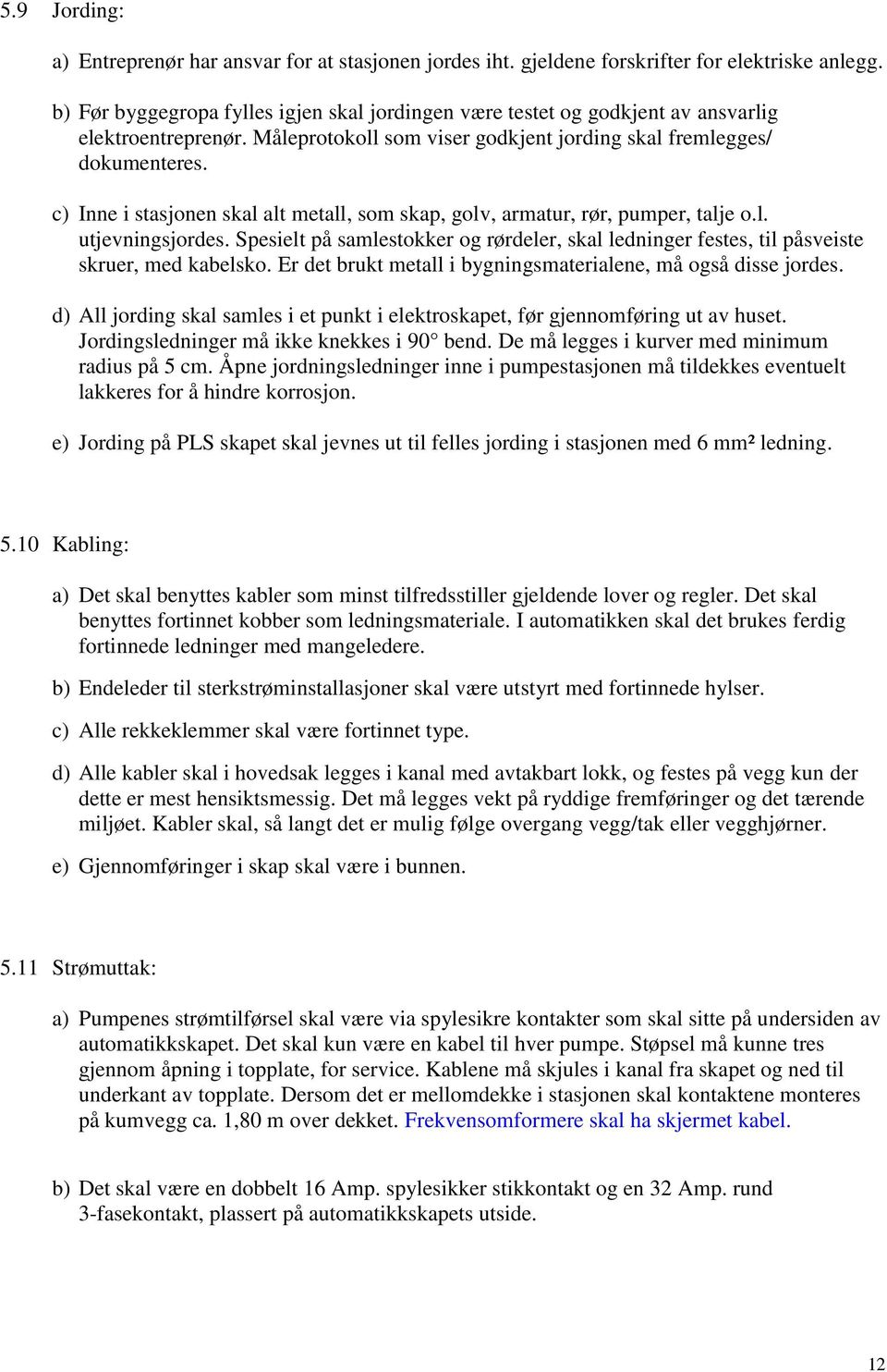 c) Inne i stasjonen skal alt metall, som skap, golv, armatur, rør, pumper, talje o.l. utjevningsjordes. Spesielt på samlestokker og rørdeler, skal ledninger festes, til påsveiste skruer, med kabelsko.