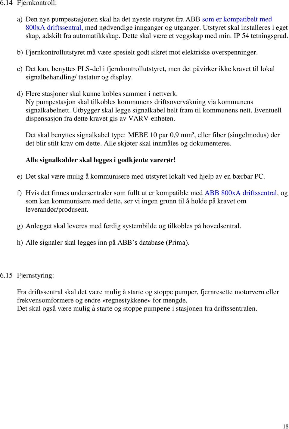 b) Fjernkontrollutstyret må være spesielt godt sikret mot elektriske overspenninger.