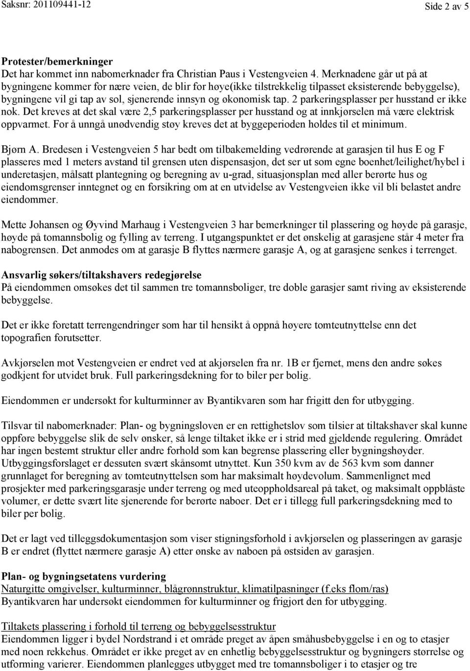 2 parkeringsplasser per husstand er ikke nok. Det kreves at det skal være 2,5 parkeringsplasser per husstand og at innkjørselen må være elektrisk oppvarmet.