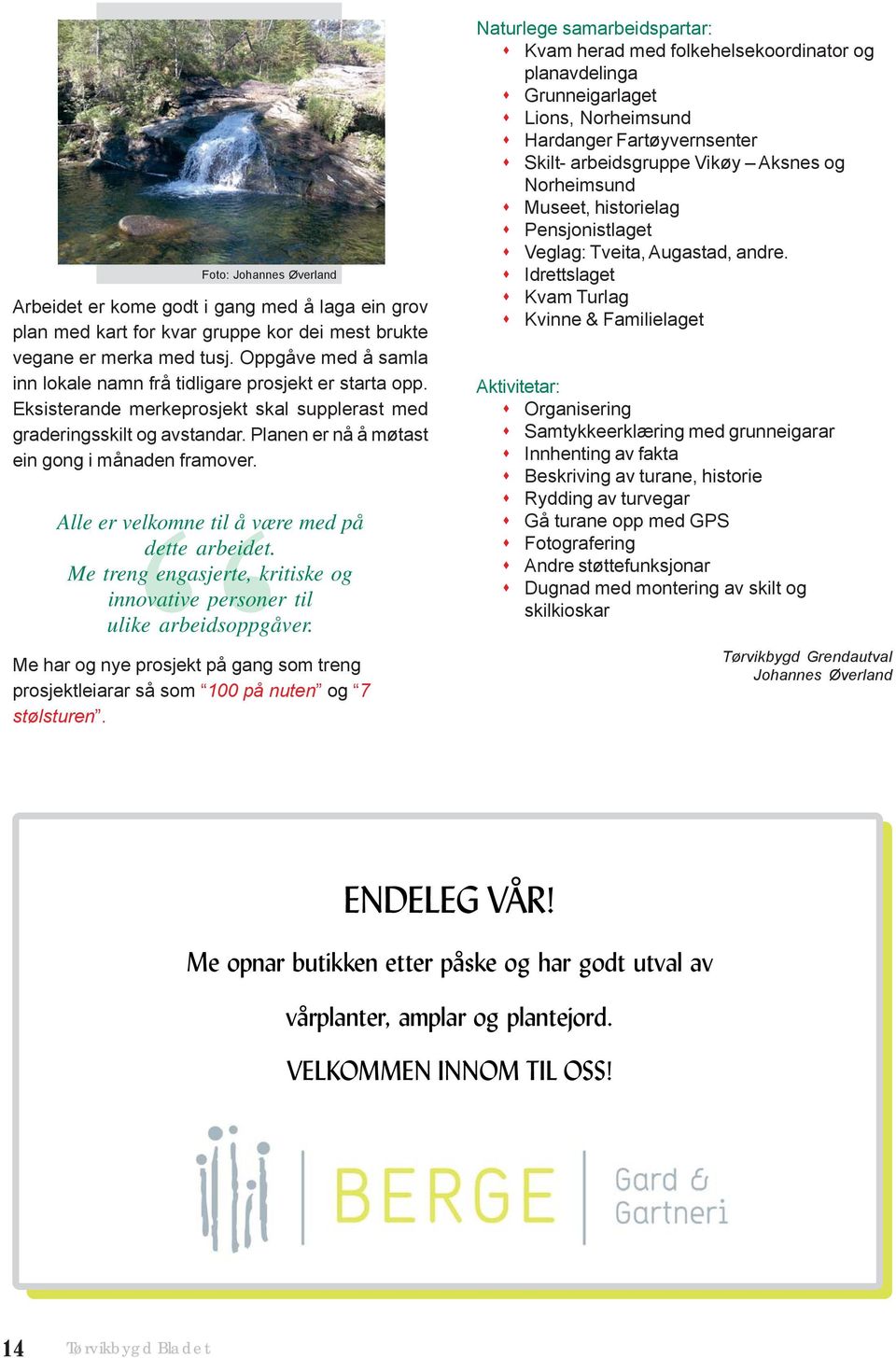 Planen er nå å møtast ein gong i månaden framover. Alle er velkomne til å være med på dette arbeidet. Me treng engasjerte, kritiske og innovative personer til ulike arbeidsoppgåver.